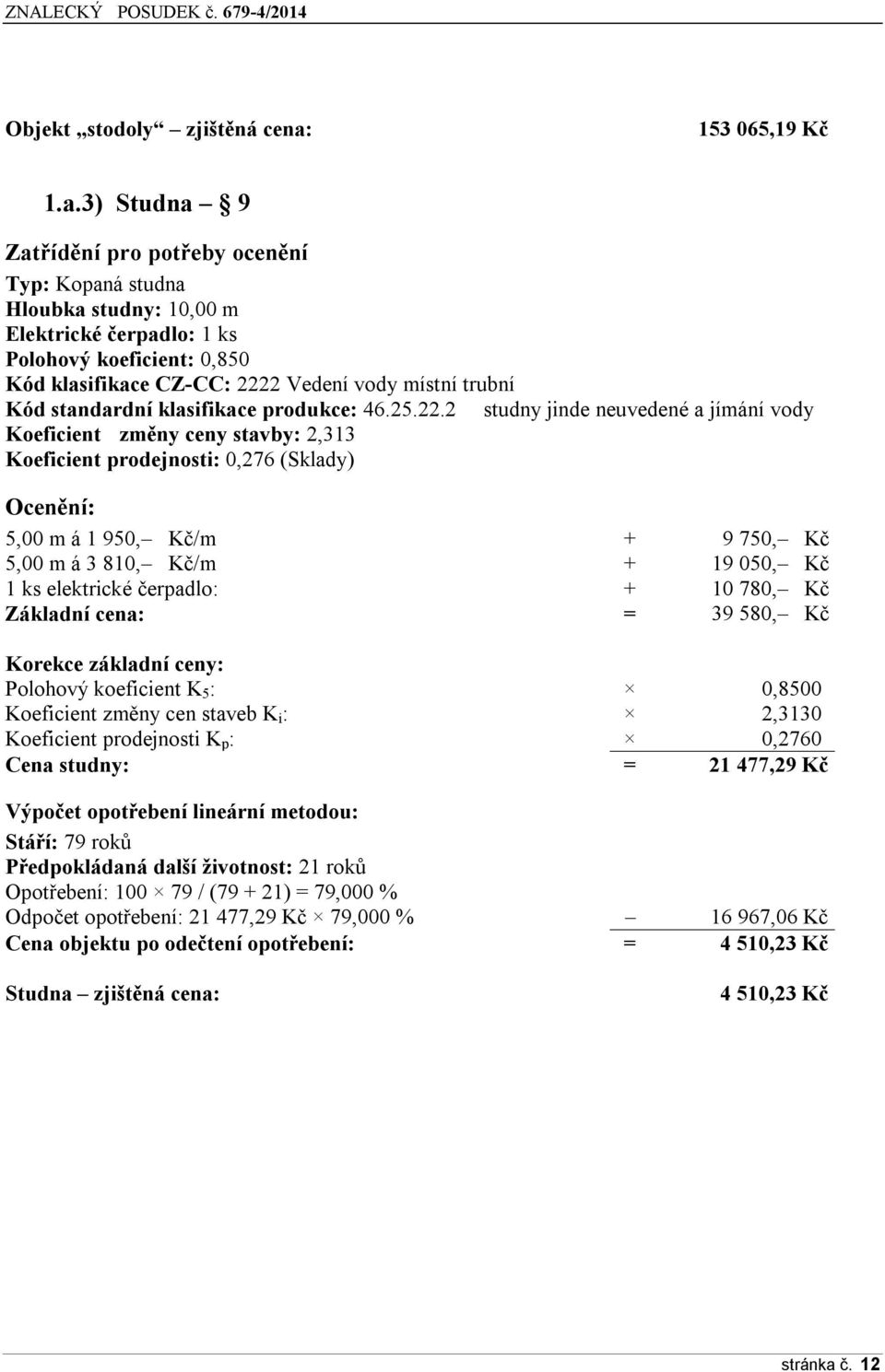 3) Studna 9 Zatřídění pro potřeby ocenění Typ: Kopaná studna Hloubka studny: 10,00 m Elektrické čerpadlo: 1 ks Polohový koeficient: 0,850 Kód klasifikace CZ-CC: 2222 Vedení vody místní trubní Kód