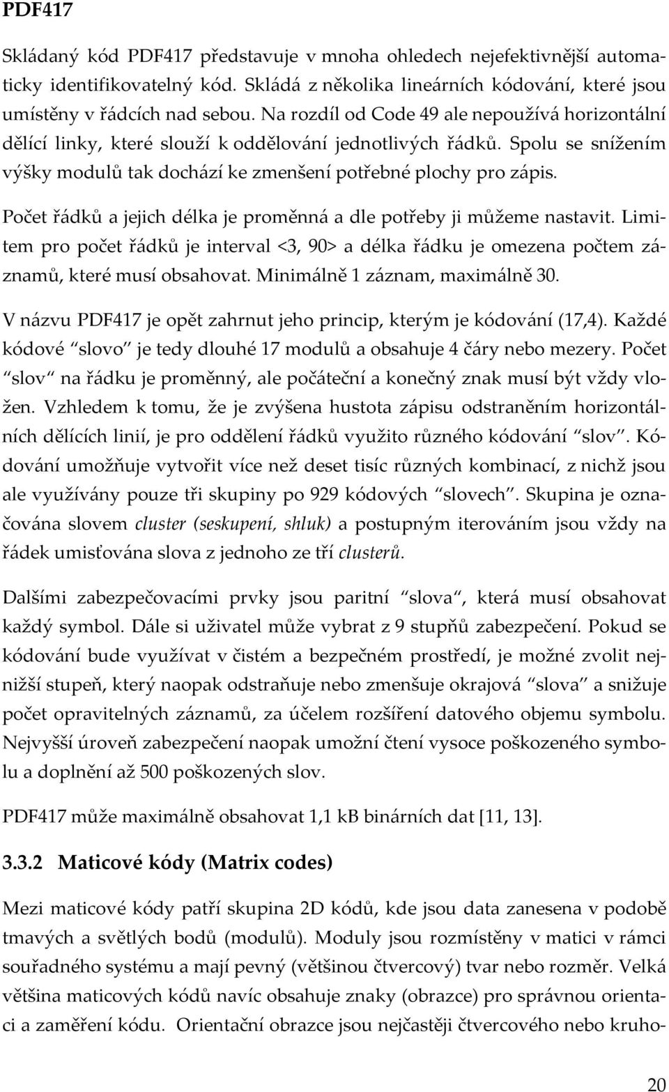 Počet řádků a jejich délka je proměnná a dle potřeby ji můžeme nastavit. Limitem pro počet řádků je interval <3, 90> a délka řádku je omezena počtem záznamů, které musí obsahovat.