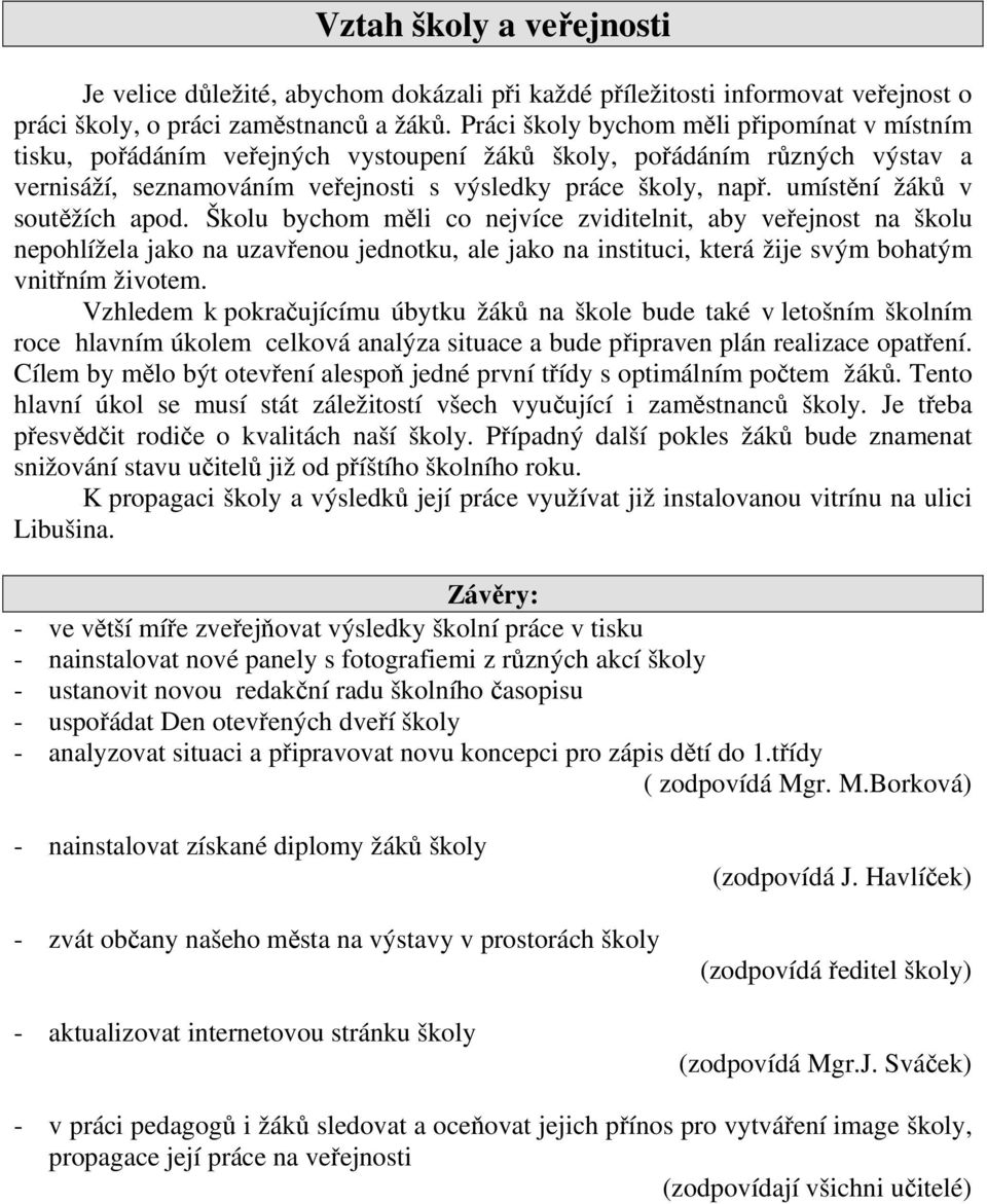 Školu bychom měli co nejvíce zviditelnit, aby veřejnost na školu nepohlížela jako na uzavřenou jednotku, ale jako na instituci, která žije svým bohatým vnitřním životem.