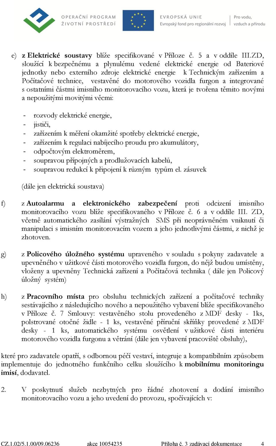 vozidla furgon a integrované s ostatními částmi imisního monitorovacího vozu, která je tvořena těmito novými a nepoužitými movitými věcmi: - rozvody elektrické energie, - jističi, - zařízením k