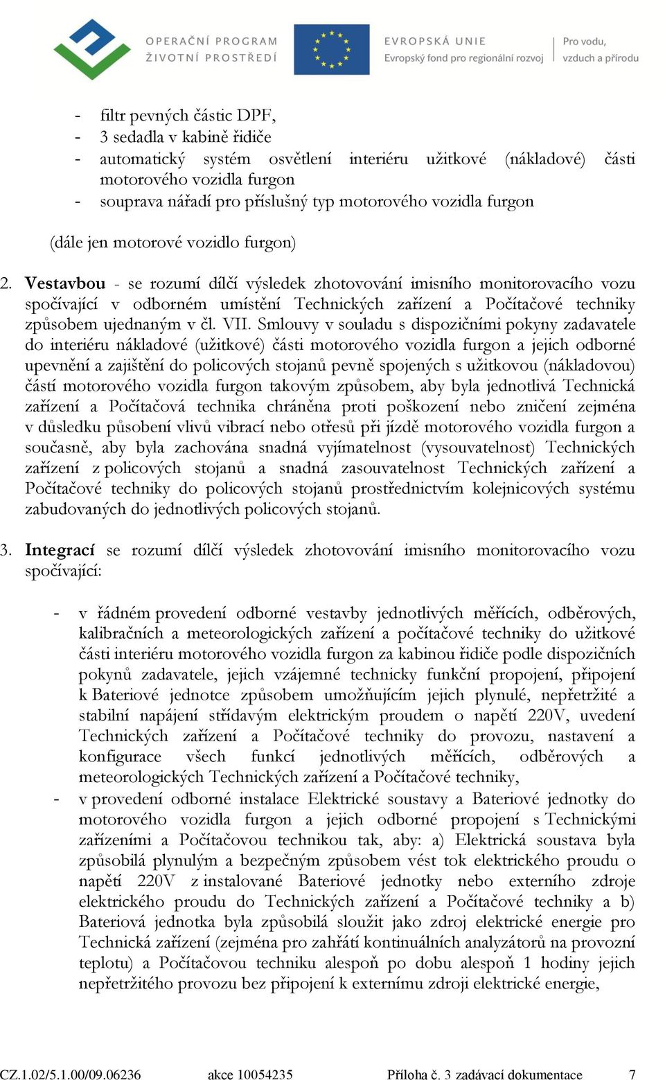 Vestavbou - se rozumí dílčí výsledek zhotovování imisního monitorovacího vozu spočívající v odborném umístění Technických zařízení a Počítačové techniky způsobem ujednaným v čl. VII.