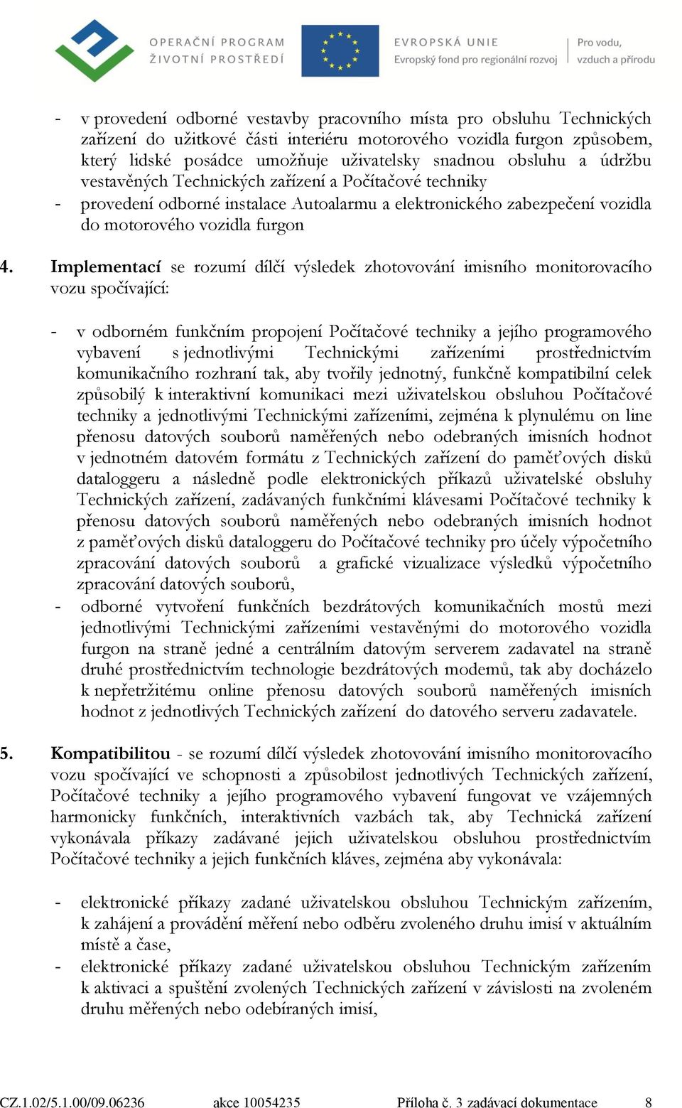 Implementací se rozumí dílčí výsledek zhotovování imisního monitorovacího vozu spočívající: - v odborném funkčním propojení Počítačové techniky a jejího programového vybavení s jednotlivými