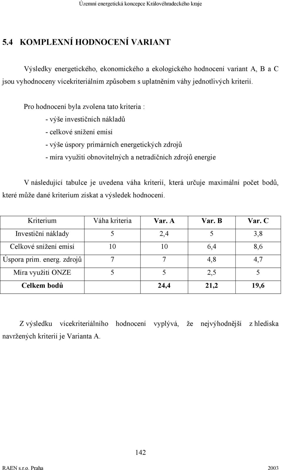 V následující tabulce je uvedena váha kriterií, která určuje maximální počet bodů, které může dané kriterium získat a výsledek hodnocení. Kriterium Váha kriteria Var. A Var. B Var.