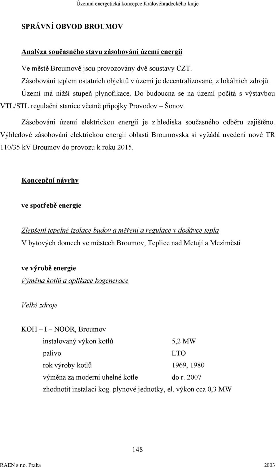 Do budoucna se na území počítá s výstavbou VTL/STL regulační stanice včetně přípojky Provodov Šonov. Zásobování území elektrickou energií je z hlediska současného odběru zajištěno.