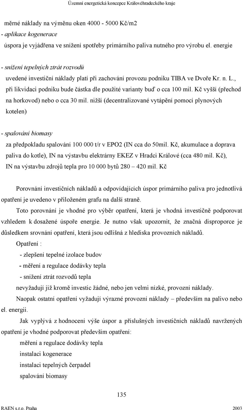 , při likvidaci podniku bude částka dle použité varianty buď o cca 100 mil. Kč vyšší (přechod na horkovod) nebo o cca 30 mil.