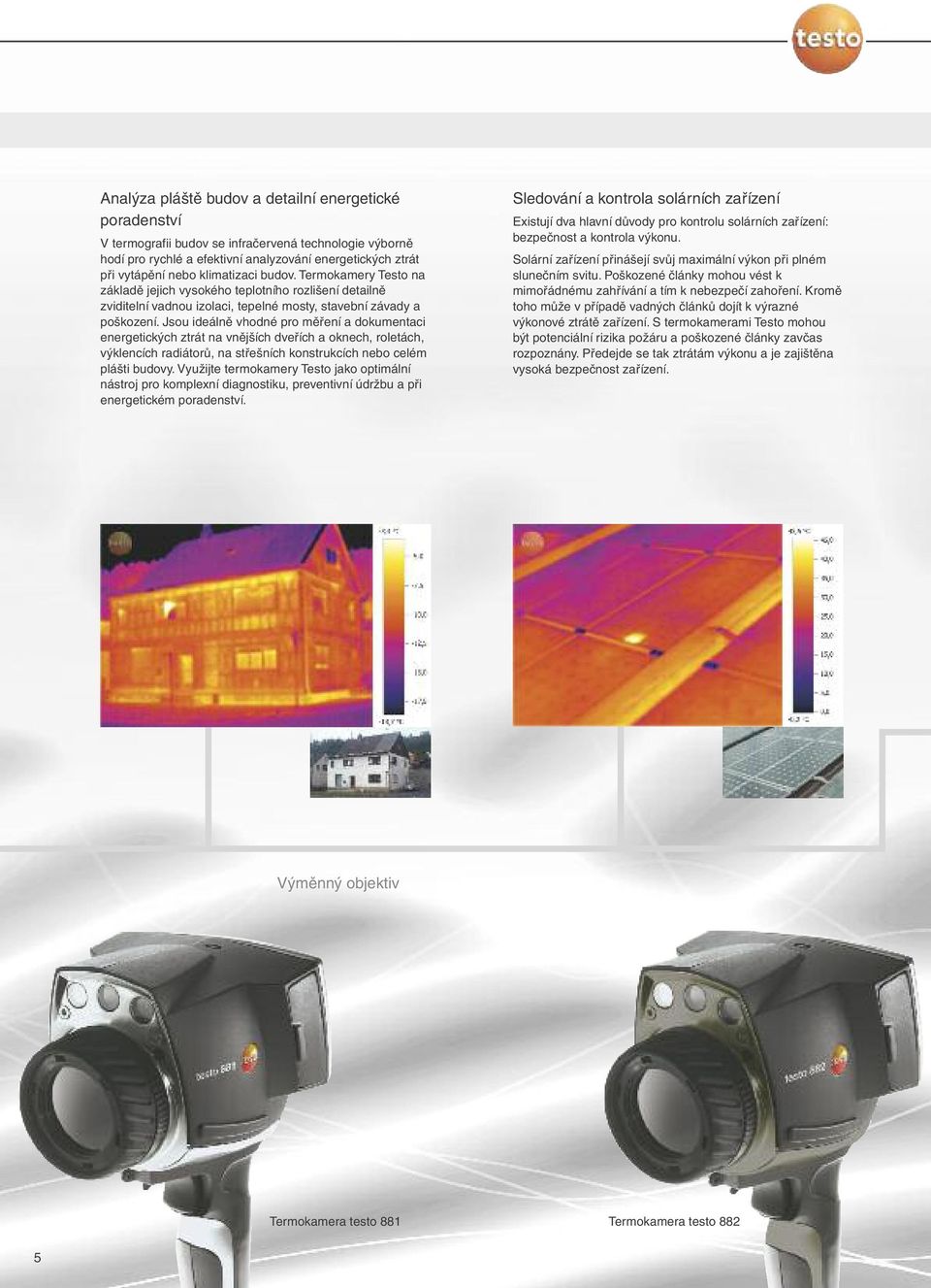 Jsou ideálně vhodné pro měření a dokumentaci energetických ztrát na vnějších dveřích a oknech, roletách, výklencích radiátorů, na střešních konstrukcích nebo celém plášti budovy.