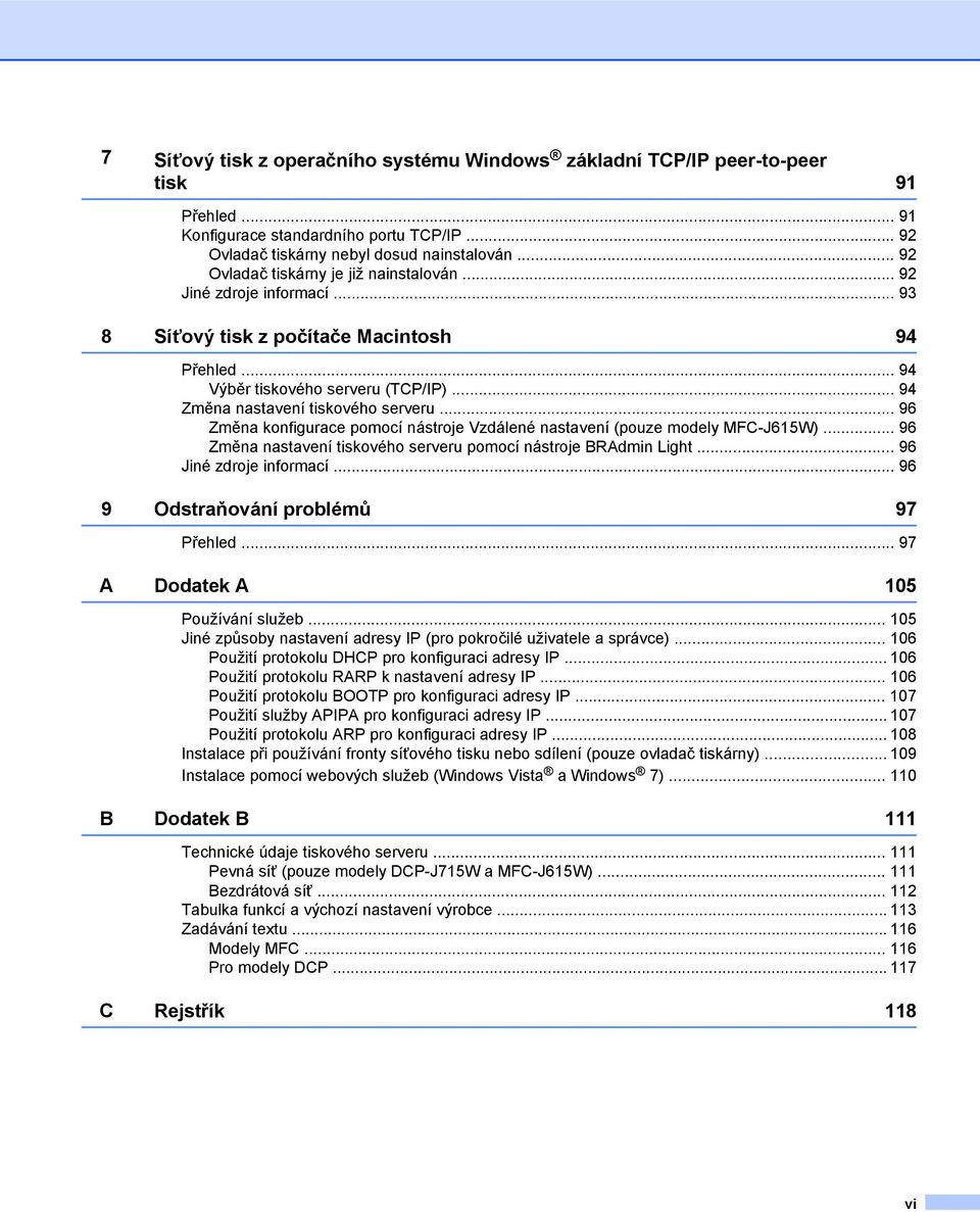 .. 96 Změna konfigurace pomocí nástroje Vzdálené nastavení (pouze modely MFC-J615W)... 96 Změna nastavení tiskového serveru pomocí nástroje BRAdmin Light... 96 Jiné zdroje informací.