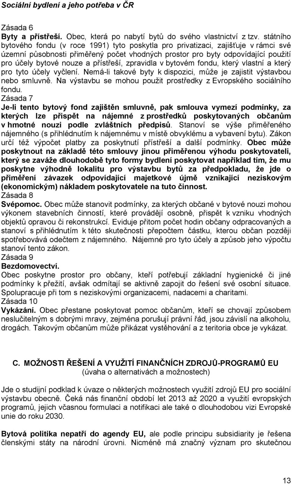 přístřeší, zpravidla v bytovém fondu, který vlastní a který pro tyto účely vyčlení. Nemá-li takové byty k dispozici, může je zajistit výstavbou nebo smluvně.