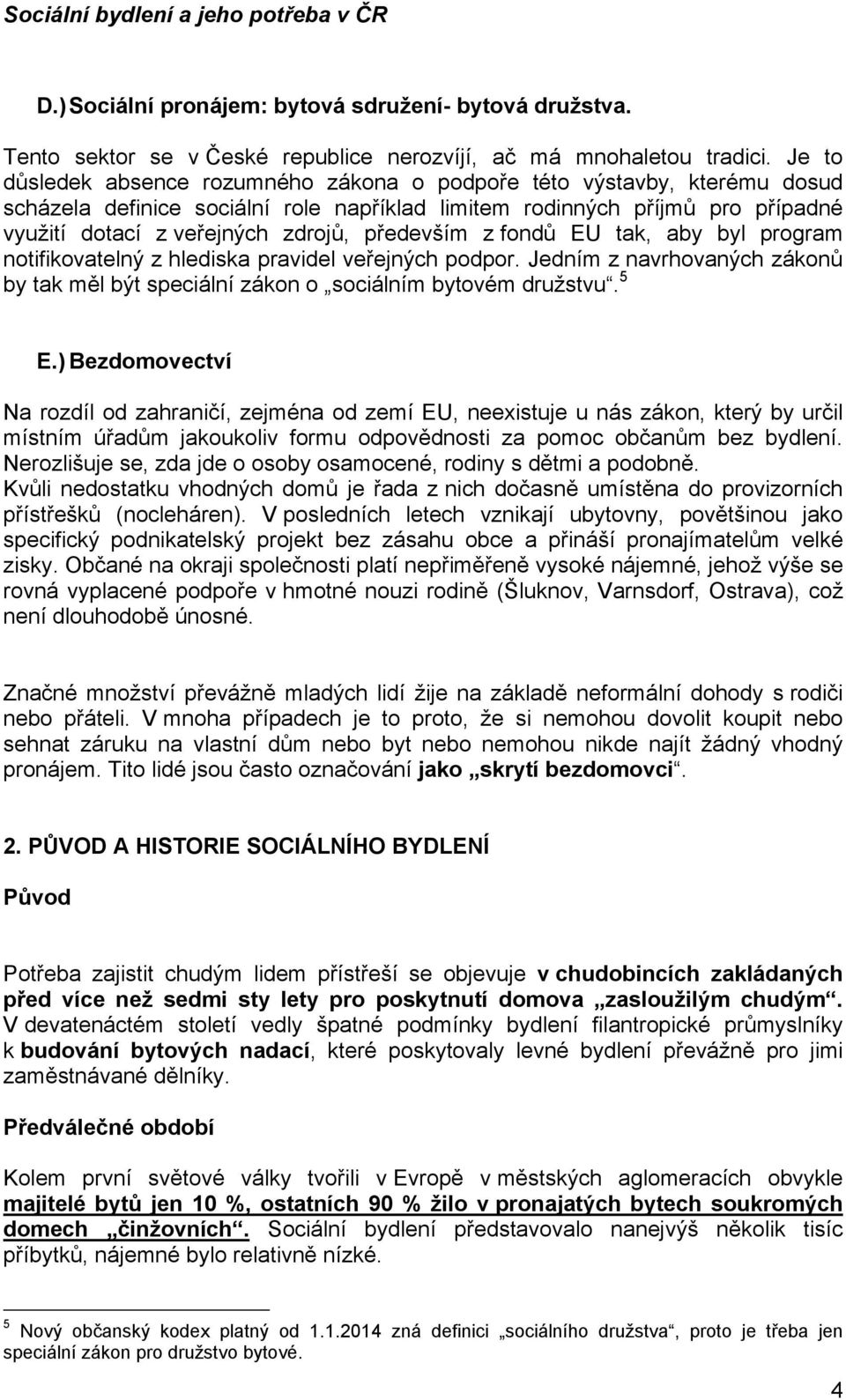 především z fondů EU tak, aby byl program notifikovatelný z hlediska pravidel veřejných podpor. Jedním z navrhovaných zákonů by tak měl být speciální zákon o sociálním bytovém družstvu. 5 E.