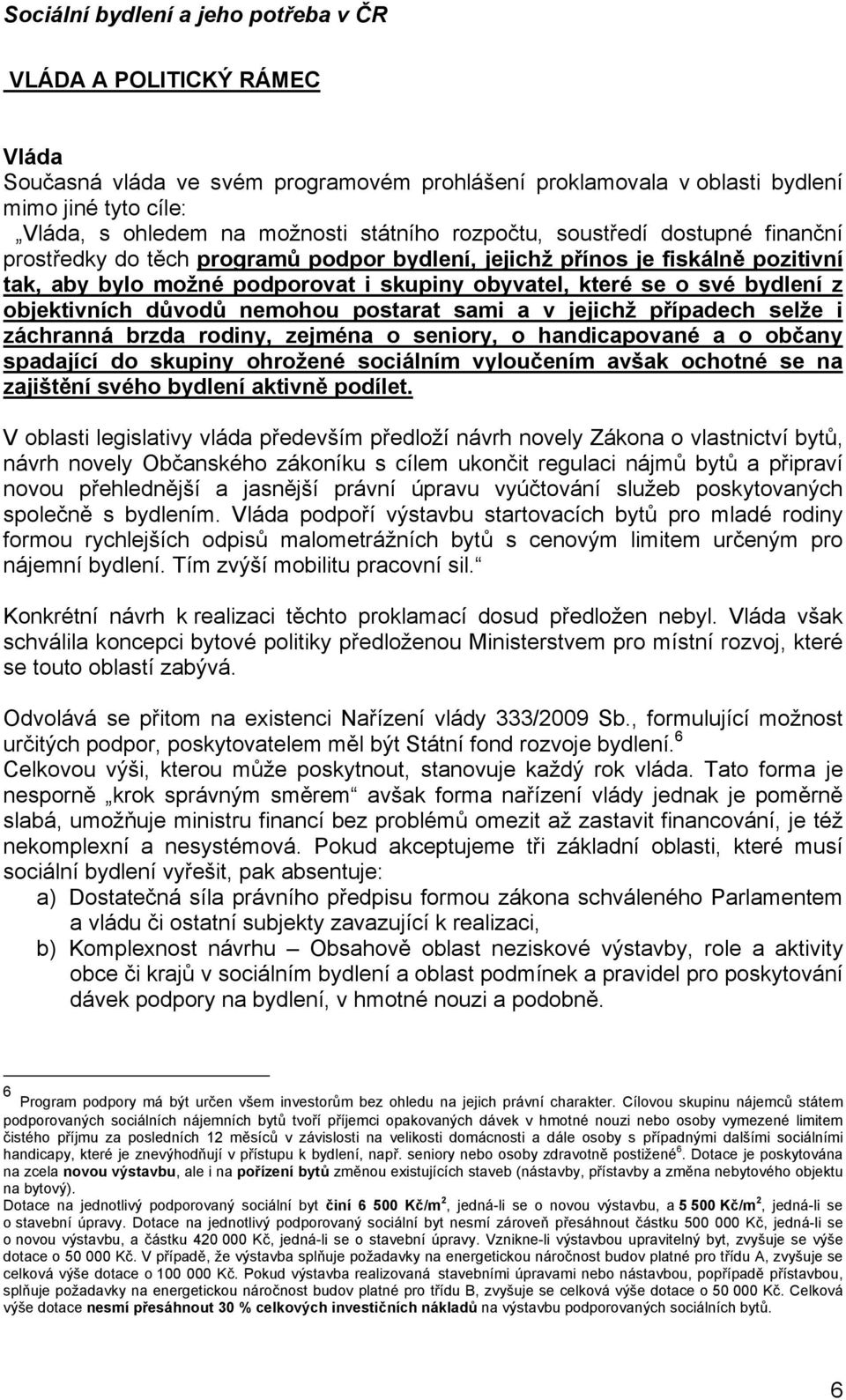 postarat sami a v jejichž případech selže i záchranná brzda rodiny, zejména o seniory, o handicapované a o občany spadající do skupiny ohrožené sociálním vyloučením avšak ochotné se na zajištění