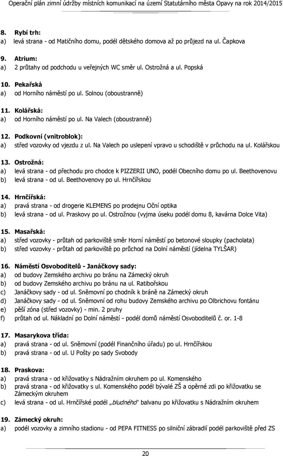 Na Valech po uslepení vpravo u schodiště v průchodu na ul. Kolářskou 13. Ostrožná: a) levá strana - od přechodu pro chodce k PIZZERII UNO, podél Obecního domu po ul.