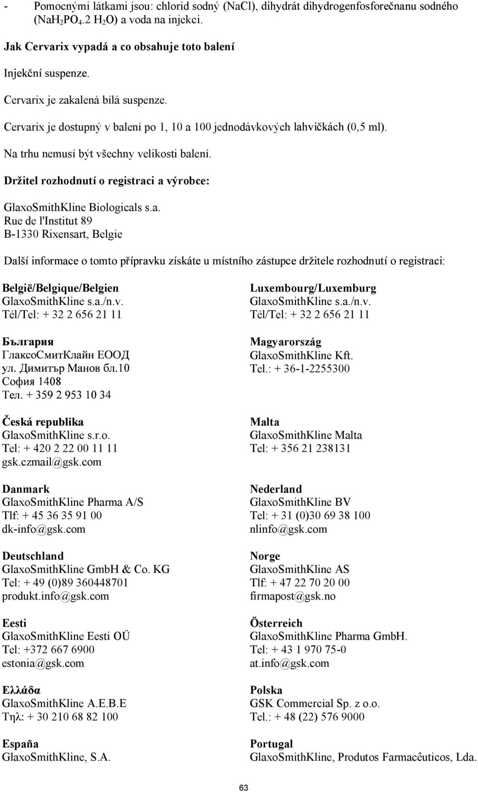 a./n.v. Tél/Tel: + 32 2 656 21 11 Luxembourg/Luxemburg GlaxoSmithKline s.a./n.v. Tél/Tel: + 32 2 656 21 11 Magyarország GlaxoSmithKline Kft. Tel.: + 36-1-2255300 GlaxoSmithKline s.r.o. Tel: + 420 2 22 00 11 11 gsk.