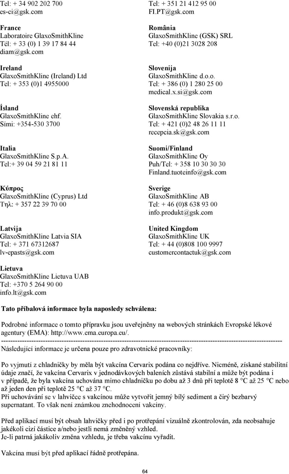 Tel:+ 39 04 59 21 81 11 GlaxoSmithKline (Cyprus) Ltd 39 70 00 Latvija GlaxoSmithKline Latvia SIA Tel: + 371 67312687 lv-epasts@gsk.com Tel: + 351 21 412 95 00 FI.PT@gsk.