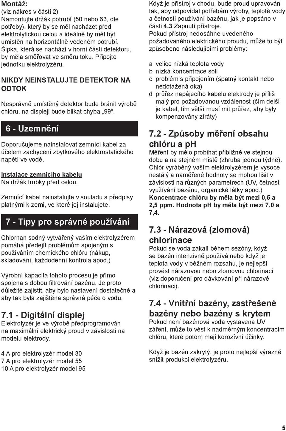 NIKDY NEINSTALUJTE DETEKTOR NA ODTOK Nesprávně umístěný detektor bude bránit výrobě chlóru, na displeji bude blikat chyba 99.