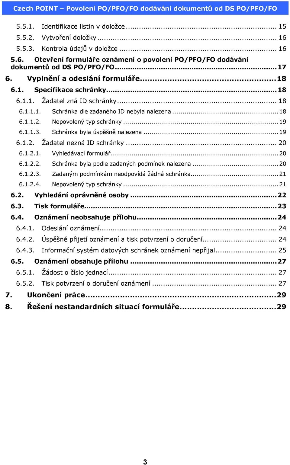 ..19 6.1.1.3. Schránka byla úspěšně nalezena...19 6.1.2. Žadatel nezná ID schránky... 20 6.1.2.1. Vyhledávací formulář...20 6.1.2.2. Schránka byla podle zadaných podmínek nalezena...20 6.1.2.3. Zadaným podmínkám neodpovídá žádná schránka.