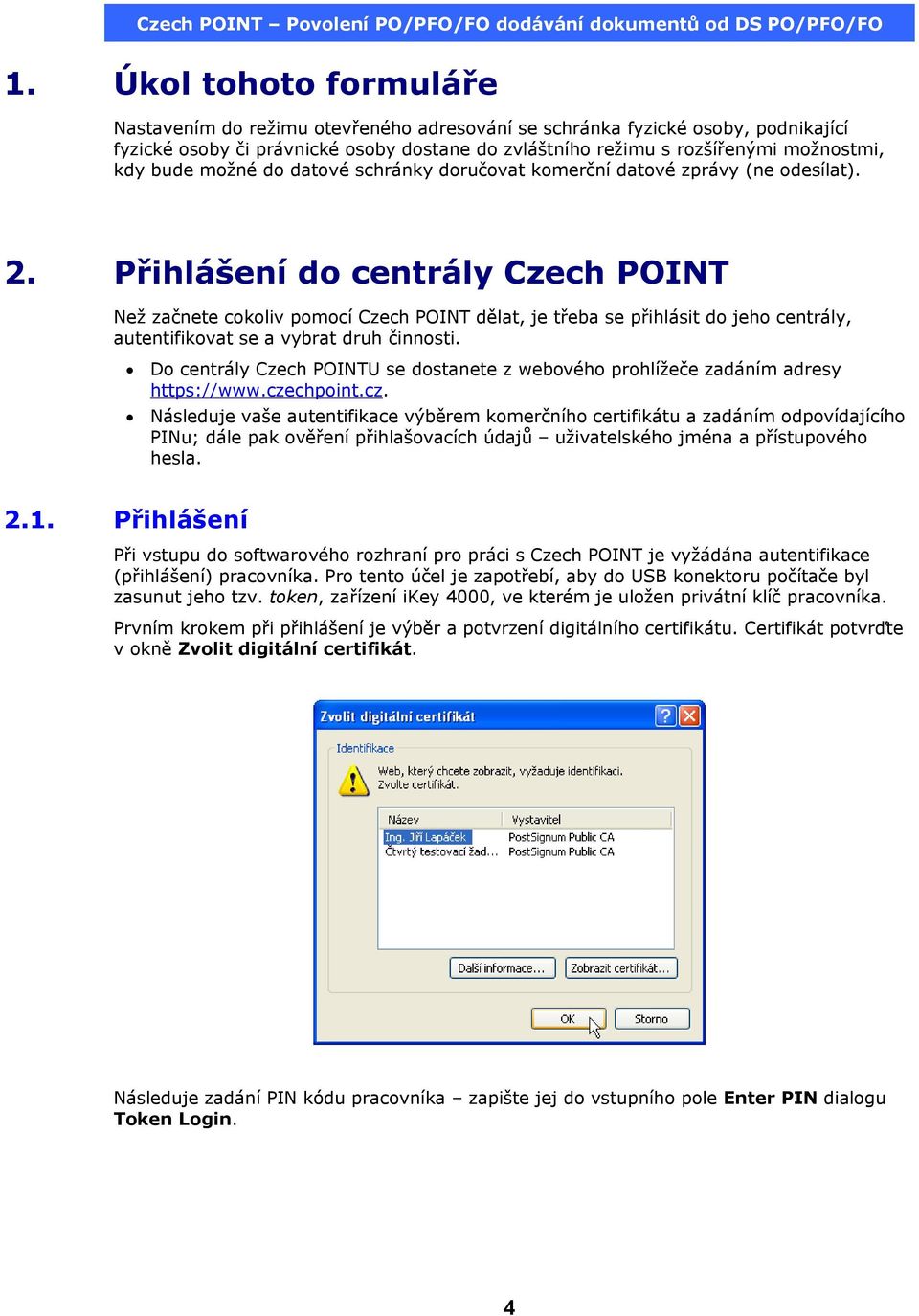 Přihlášení do centrály Czech POINT Než začnete cokoliv pomocí Czech POINT dělat, je třeba se přihlásit do jeho centrály, autentifikovat se a vybrat druh činnosti.