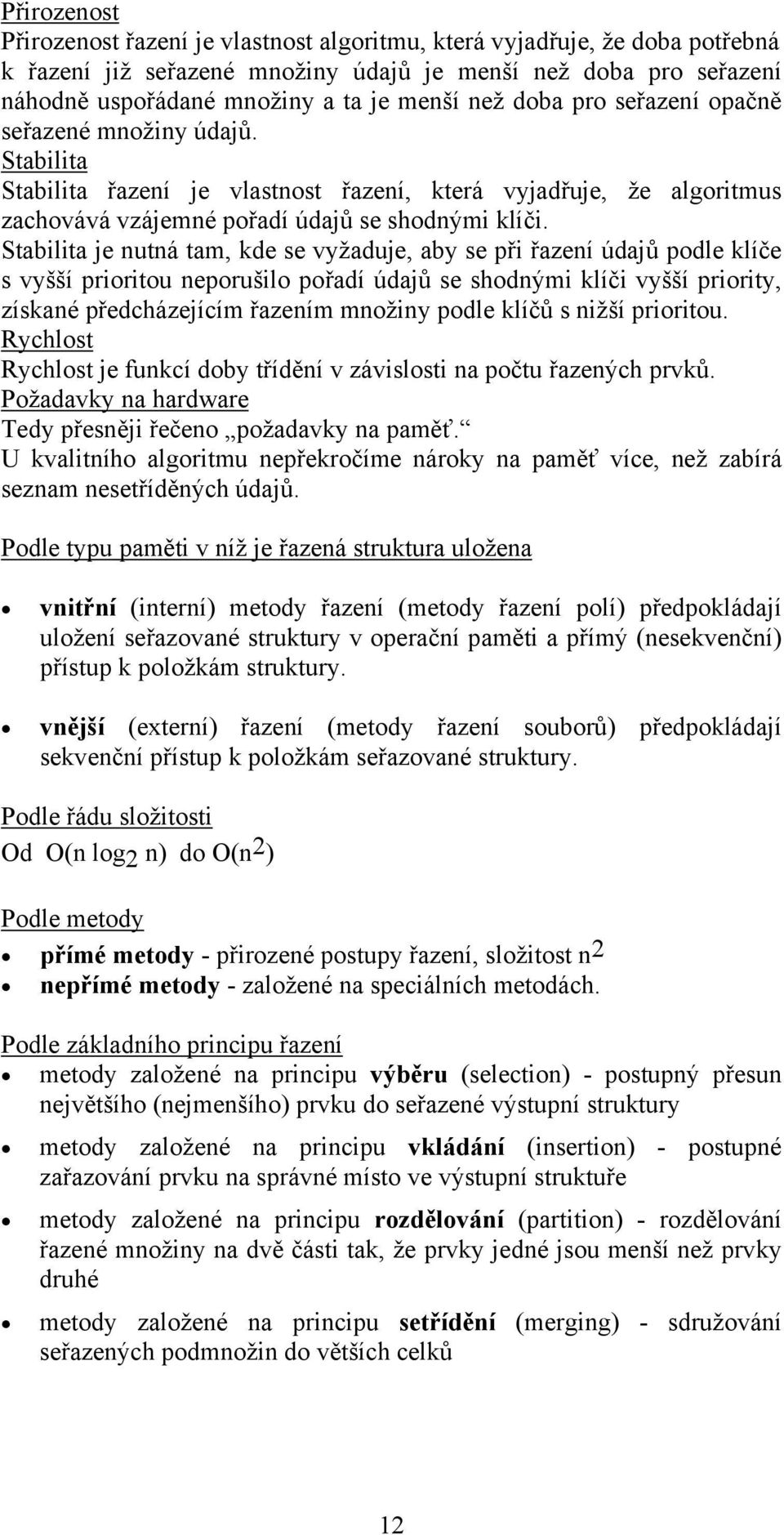 Stabilita je nutná tam, kde se vyžaduje, aby se při řazení údajů podle klíče s vyšší prioritou neporušilo pořadí údajů se shodnými klíči vyšší priority, získané předcházejícím řazením množiny podle