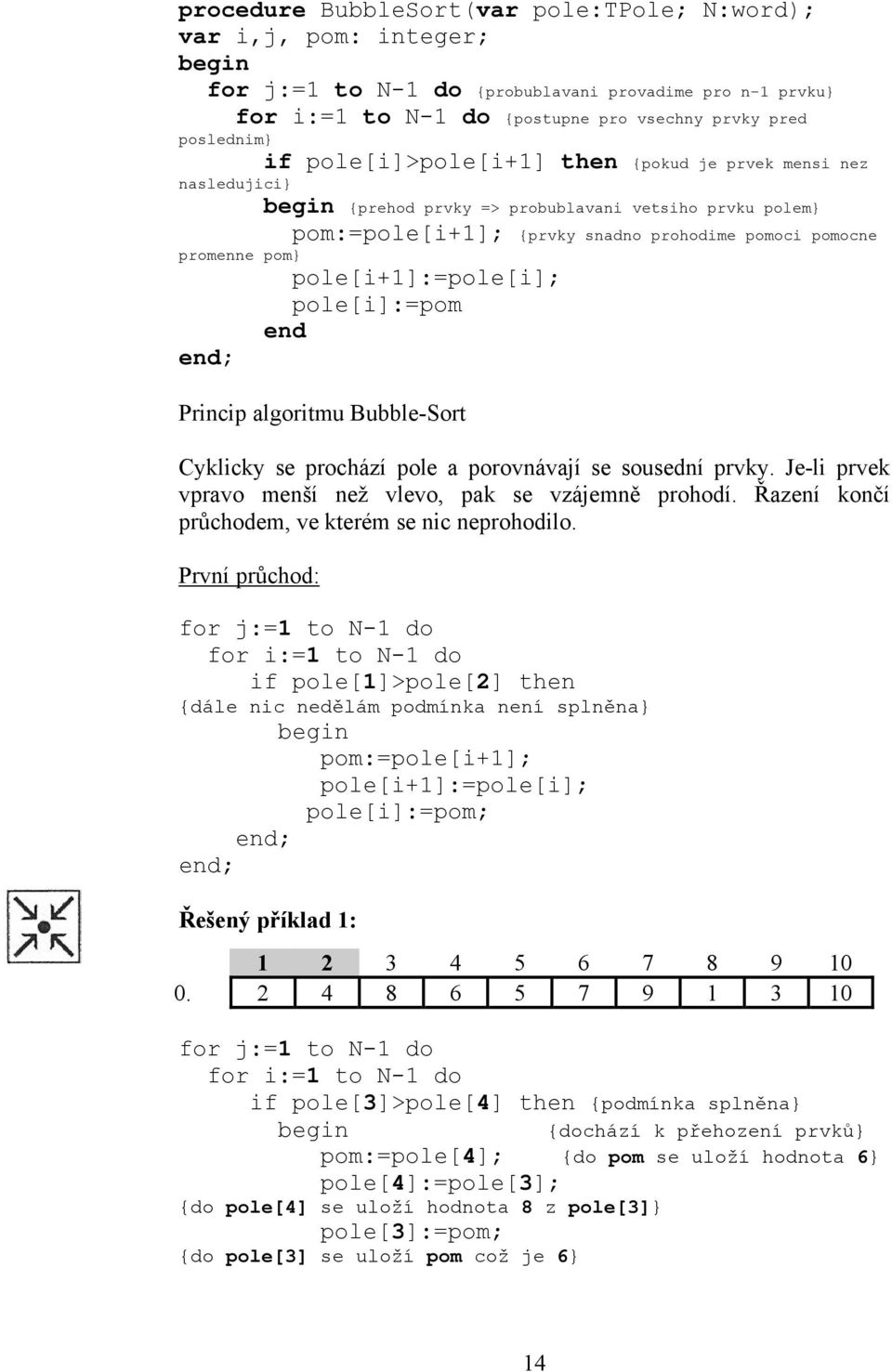 pole[i+1]:=pole[i]; pole[i]:=pom end Princip algoritmu Bubble-Sort Cyklicky se prochází pole a porovnávají se sousední prvky. Je-li prvek vpravo menší než vlevo, pak se vzájemně prohodí.