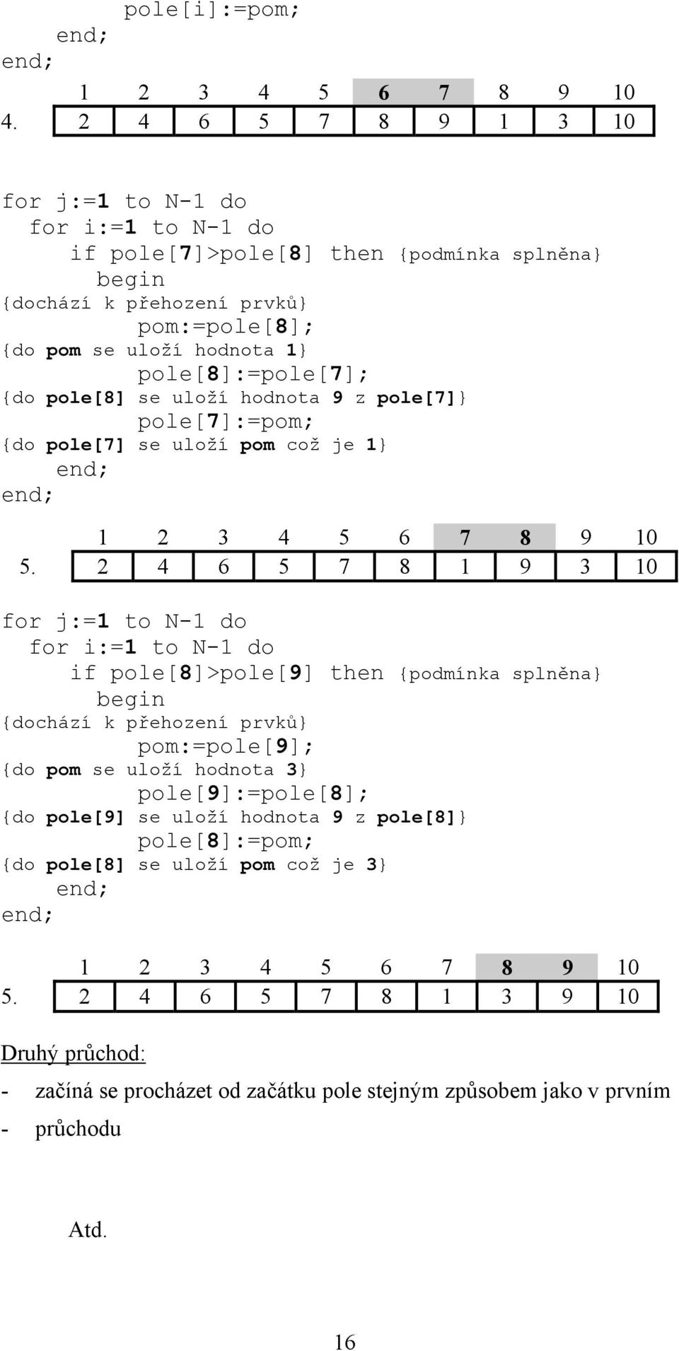 {do pole[8] se uloží hodnota 9 z pole[7]} pole[7]:=pom; {do pole[7] se uloží pom což je 1} 1 2 3 4 5 6 7 8 9 10 5.