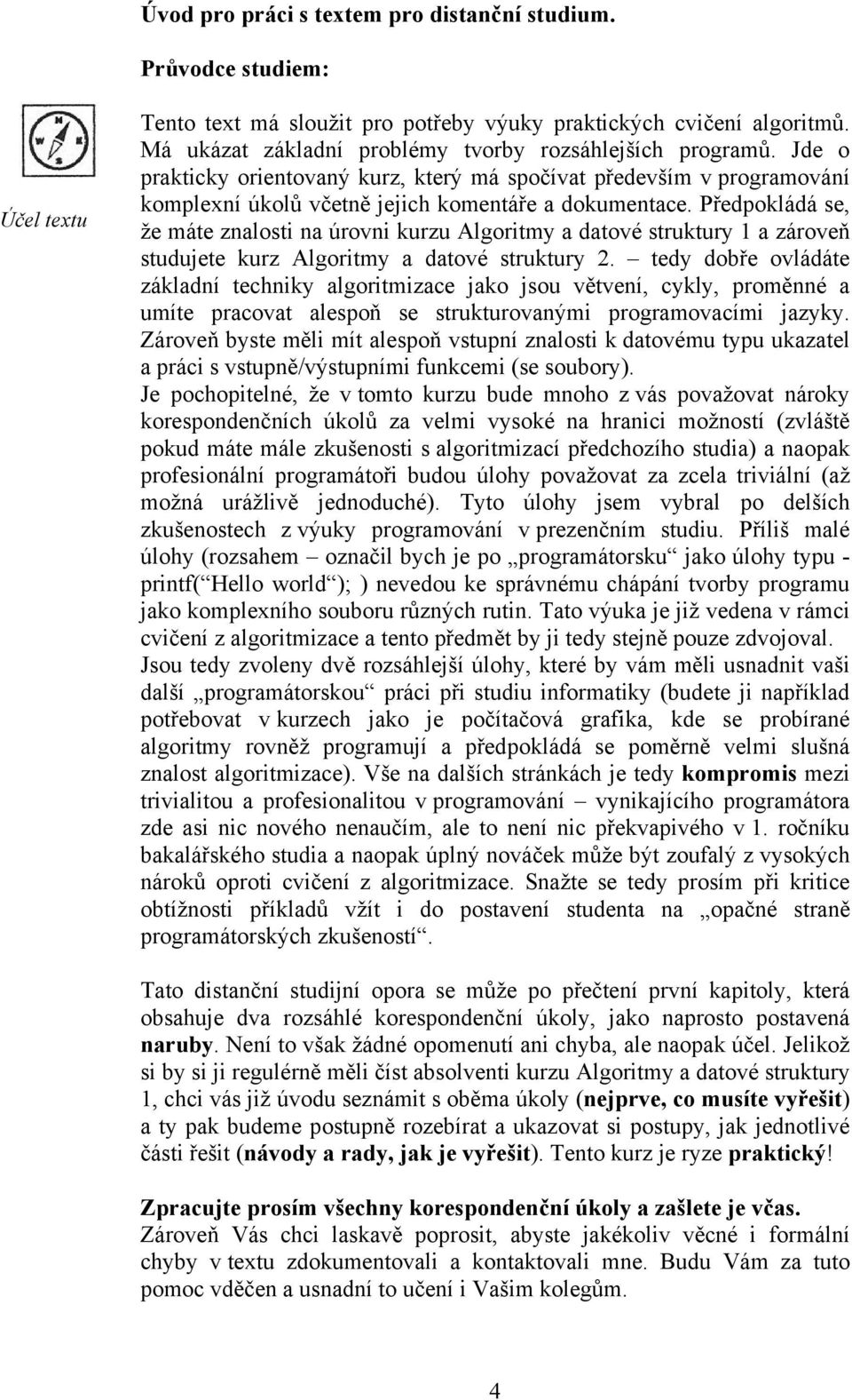 Předpokládá se, že máte znalosti na úrovni kurzu Algoritmy a datové struktury 1 a zároveň studujete kurz Algoritmy a datové struktury 2.