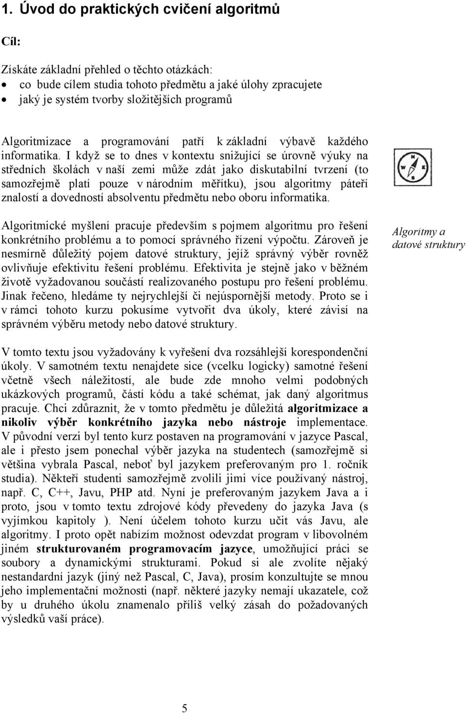 I když se to dnes v kontextu snižující se úrovně výuky na středních školách v naší zemi může zdát jako diskutabilní tvrzení (to samozřejmě platí pouze v národním měřítku), jsou algoritmy páteří