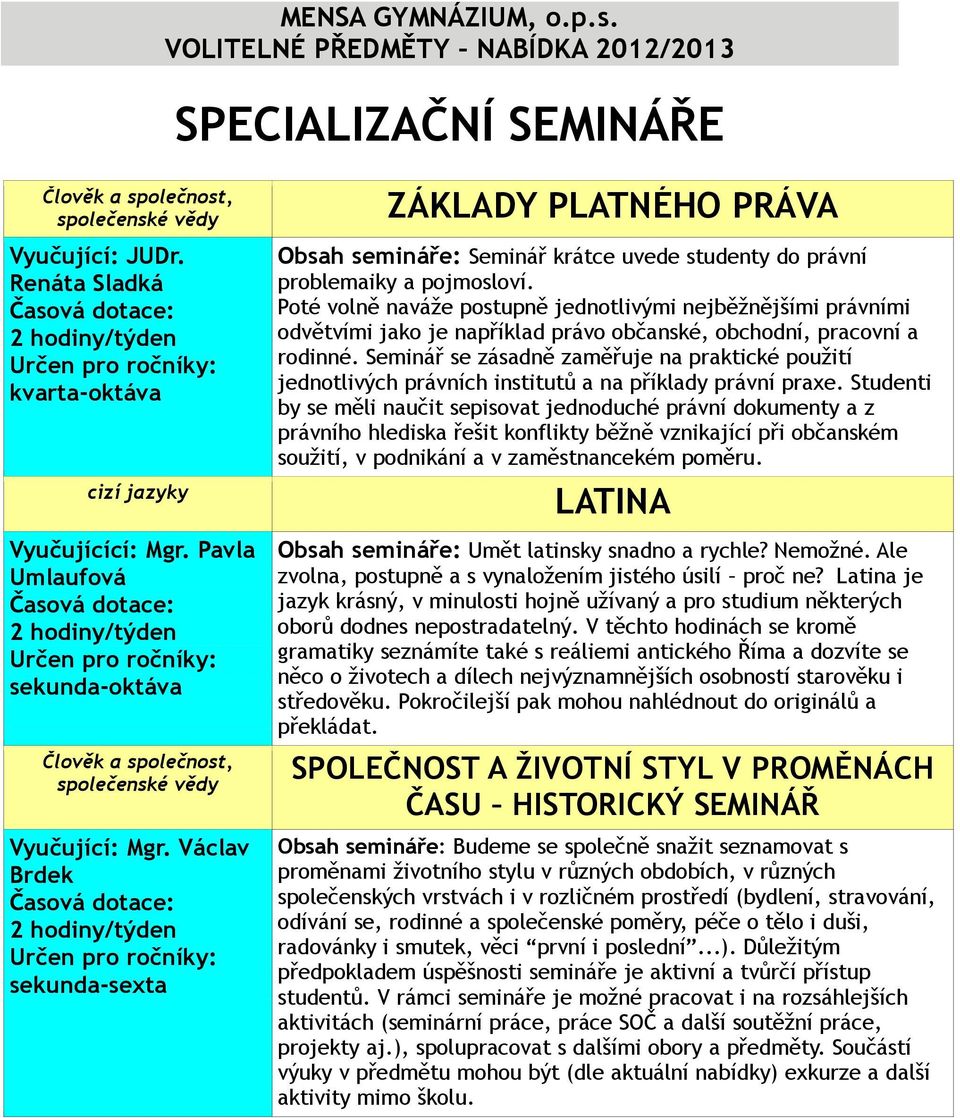 Poté volně naváže postupně jednotlivými nejběžnějšími právními odvětvími jako je například právo občanské, obchodní, pracovní a rodinné.