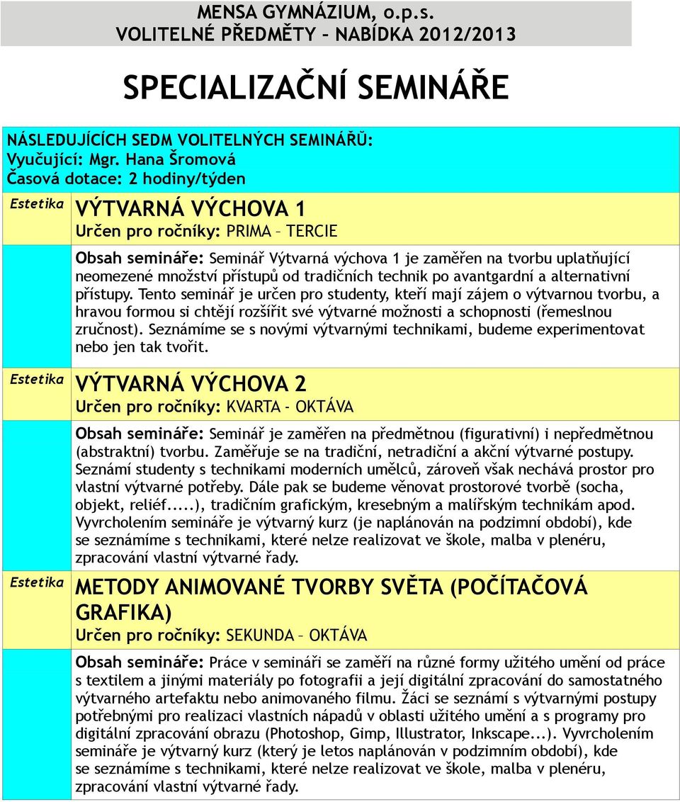 alternativní přístupy. Tento seminář je určen pro studenty, kteří mají zájem o výtvarnou tvorbu, a hravou formou si chtějí rozšířit své výtvarné možnosti a schopnosti (řemeslnou zručnost).