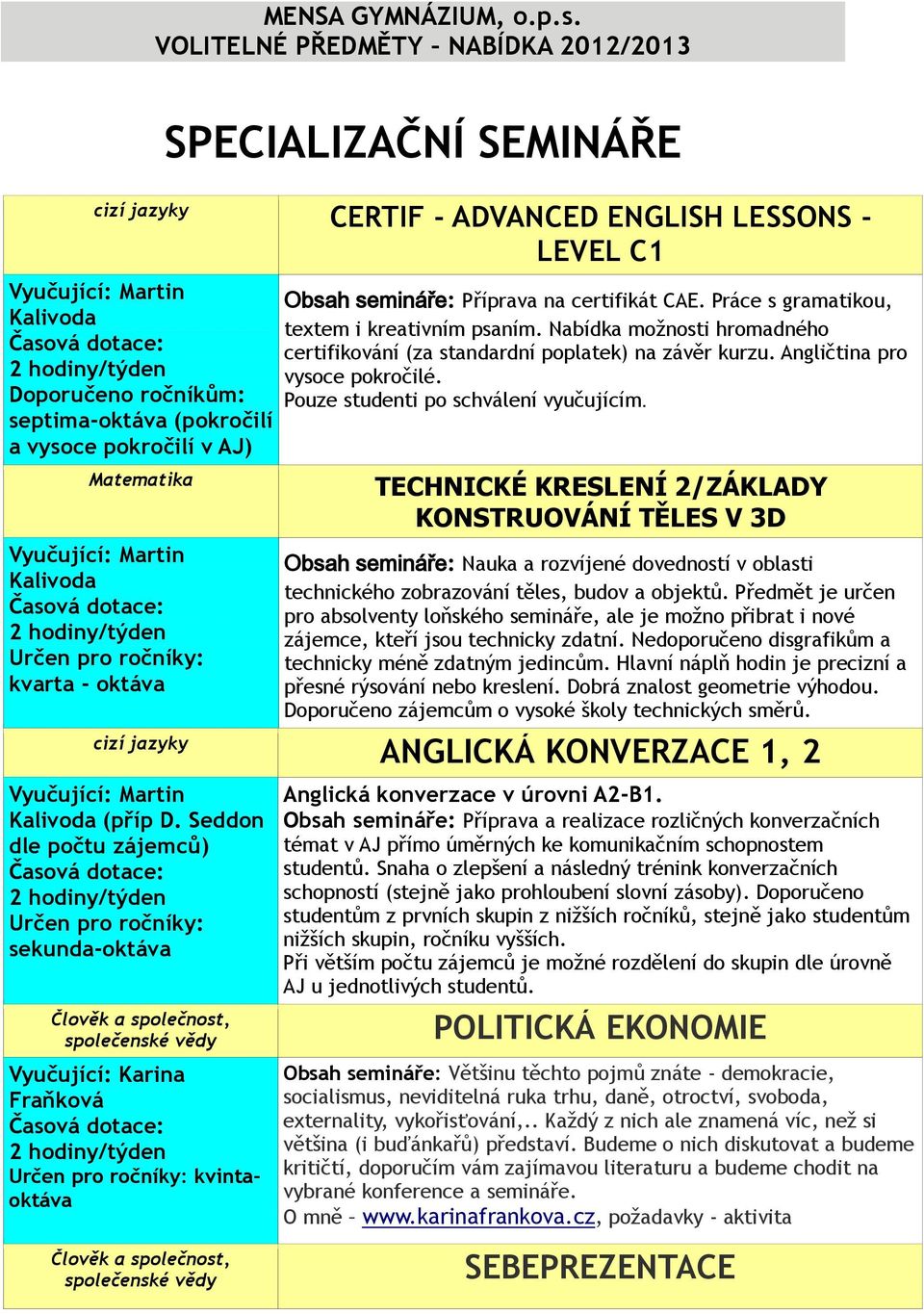 Pouze studenti po schválení vyučujícím. Matematika Vyučující: Martin Kalivoda kvarta - oktáva cizí jazyky Vyučující: Martin Kalivoda (příp D.