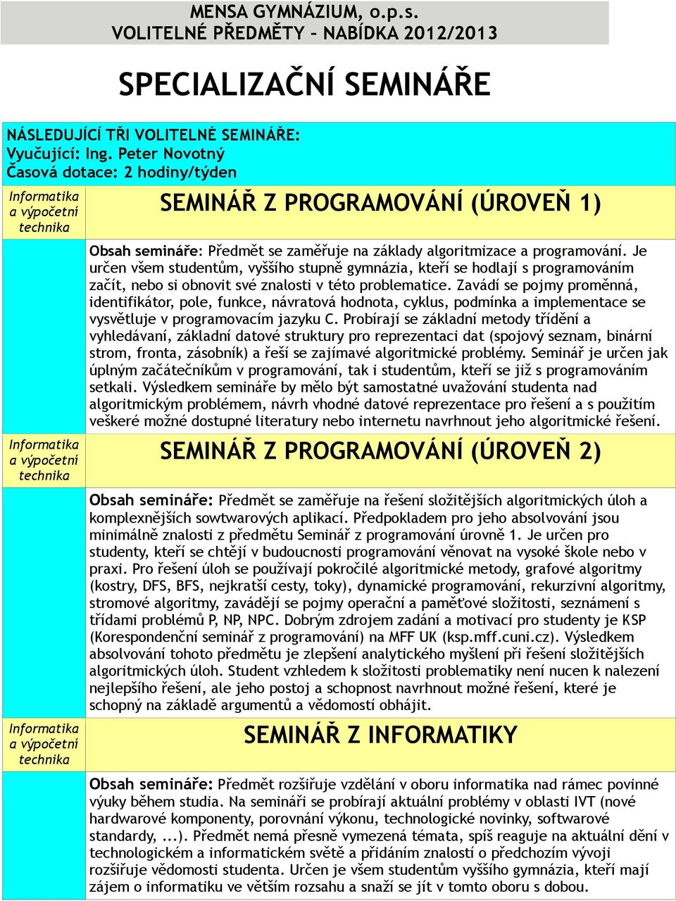 Je určen všem studentům, vyššího stupně gymnázia, kteří se hodlají s programováním začít, nebo si obnovit své znalosti v této problematice.