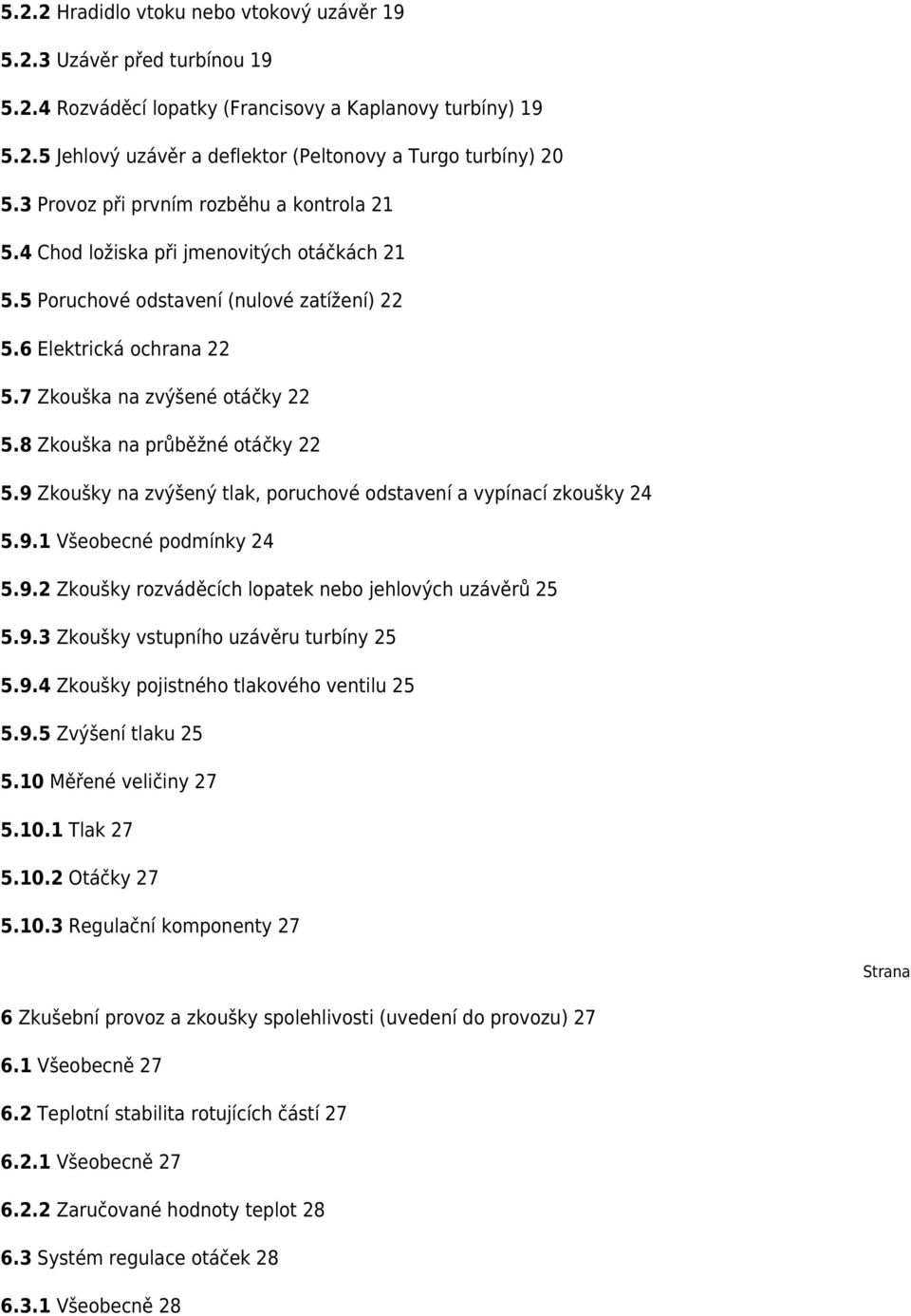 8 Zkouška na průběžné otáčky 22 5.9 Zkoušky na zvýšený tlak, poruchové odstavení a vypínací zkoušky 24 5.9.1 Všeobecné podmínky 24 5.9.2 Zkoušky rozváděcích lopatek nebo jehlových uzávěrů 25 5.9.3 Zkoušky vstupního uzávěru turbíny 25 5.
