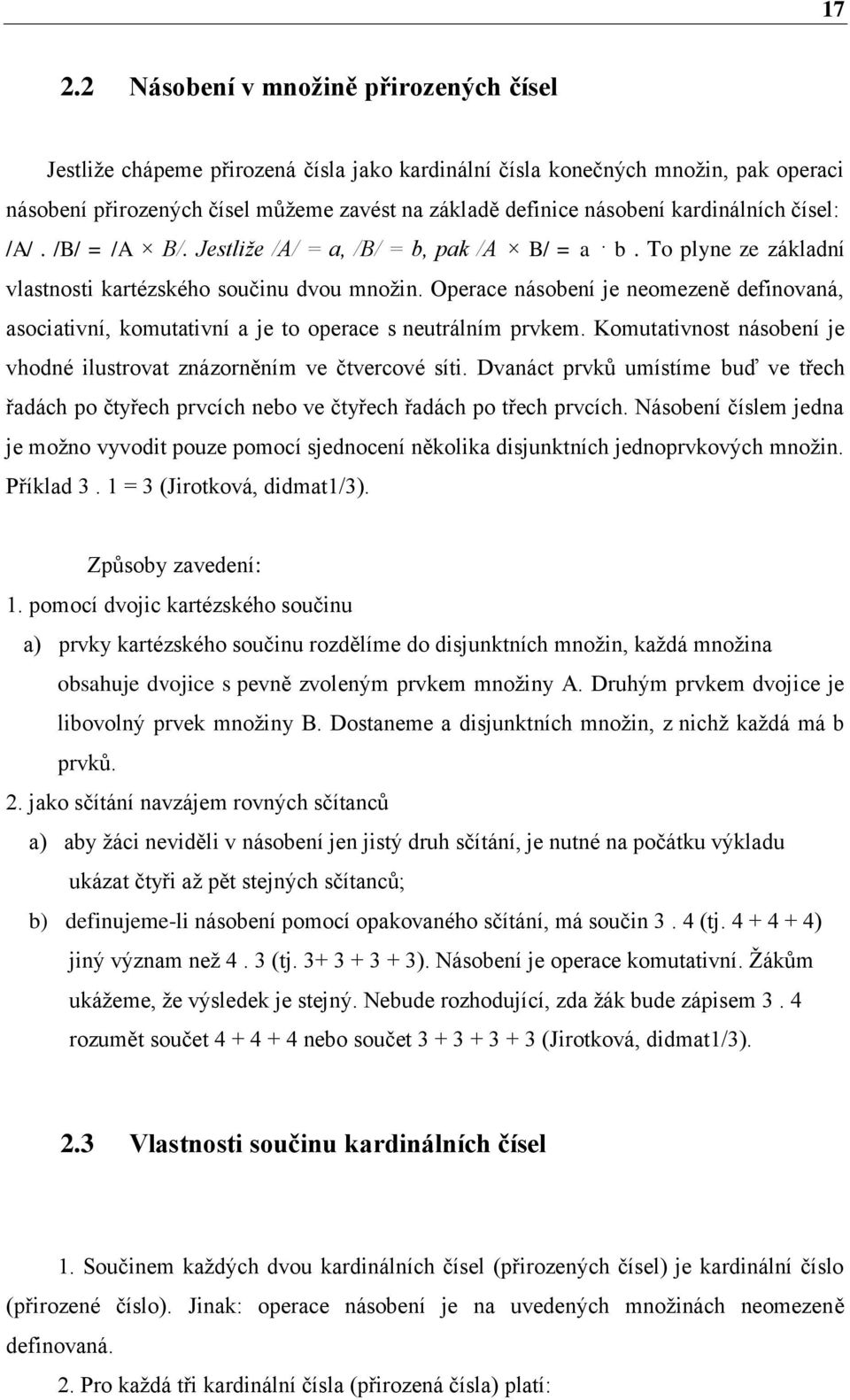 Operace násobení je neomezeně definovaná, asociativní, komutativní a je to operace s neutrálním prvkem. Komutativnost násobení je vhodné ilustrovat znázorněním ve čtvercové síti.