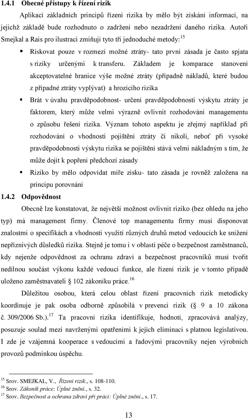 Základem je komparace stanovení akceptovatelné hranice výše možné ztráty (případně nákladů, které budou z případné ztráty vyplývat) a hrozícího rizika Brát v úvahu pravděpodobnost- určení