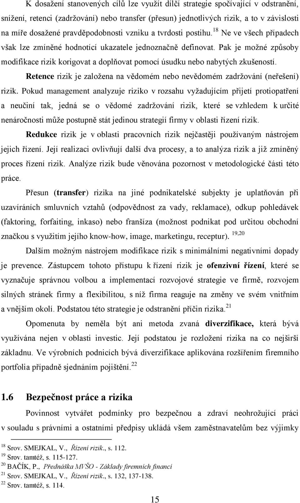 Pak je možné způsoby modifikace rizik korigovat a doplňovat pomocí úsudku nebo nabytých zkušeností. Retence rizik je založena na vědomém nebo nevědomém zadržování (neřešení) rizik.