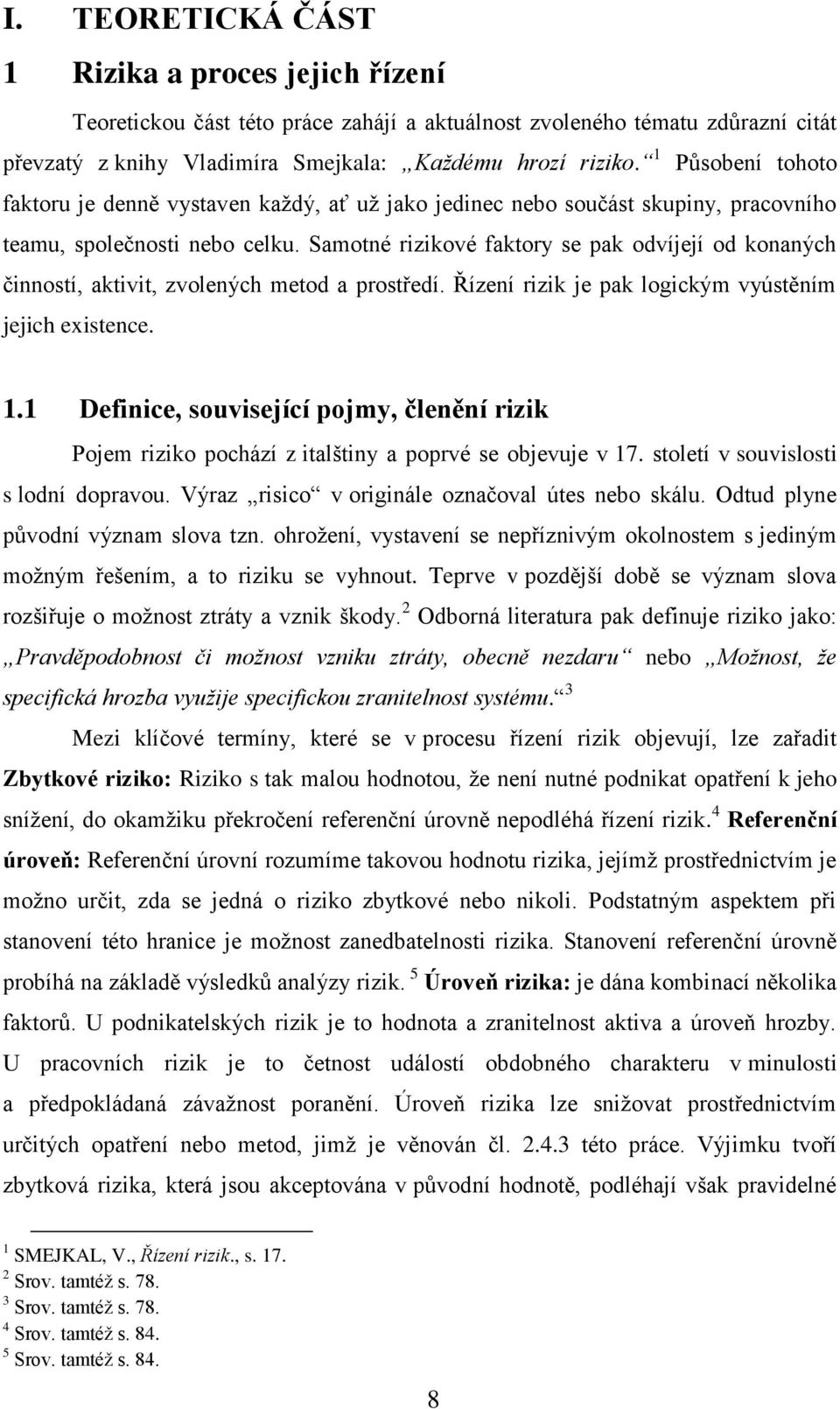 Samotné rizikové faktory se pak odvíjejí od konaných činností, aktivit, zvolených metod a prostředí. Řízení rizik je pak logickým vyústěním jejich existence. 1.