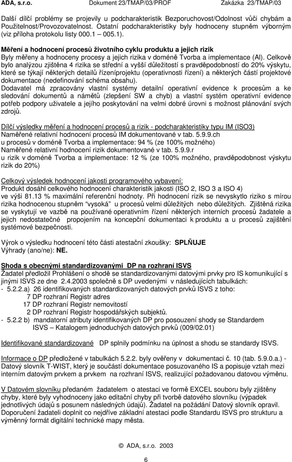 Měření a hodnocení procesů životního cyklu produktu a jejich rizik Byly měřeny a hodnoceny procesy a jejich rizika v doméně Tvorba a implementace (Al).