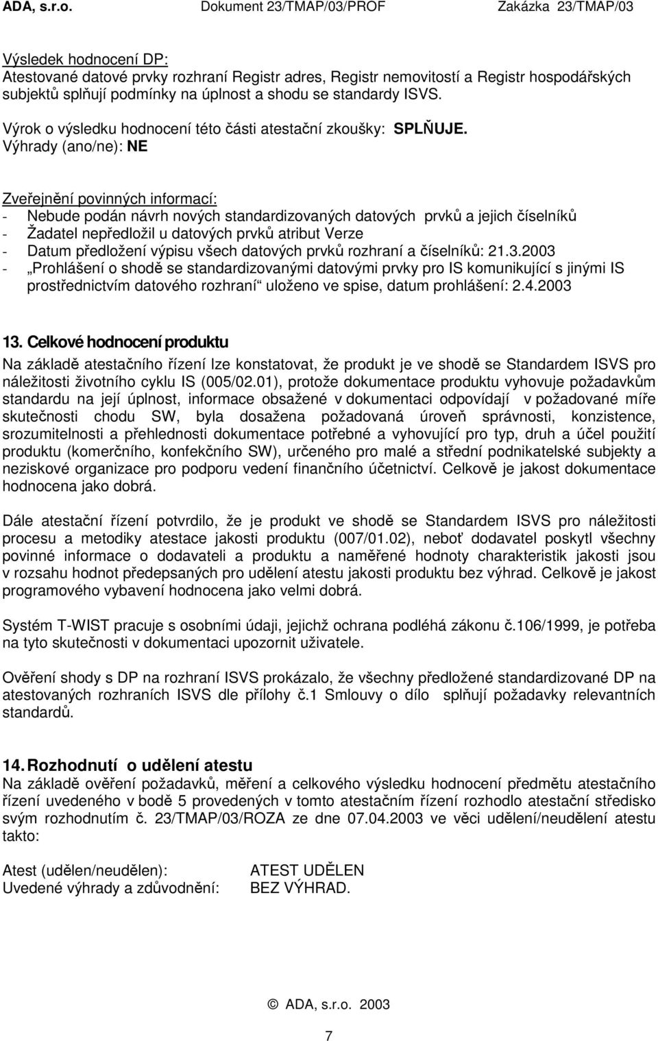 Zveřejnění povinných informací: - Nebude podán návrh nových standardizovaných datových prvků a jejich číselníků - Žadatel nepředložil u datových prvků atribut Verze - Datum předložení výpisu všech