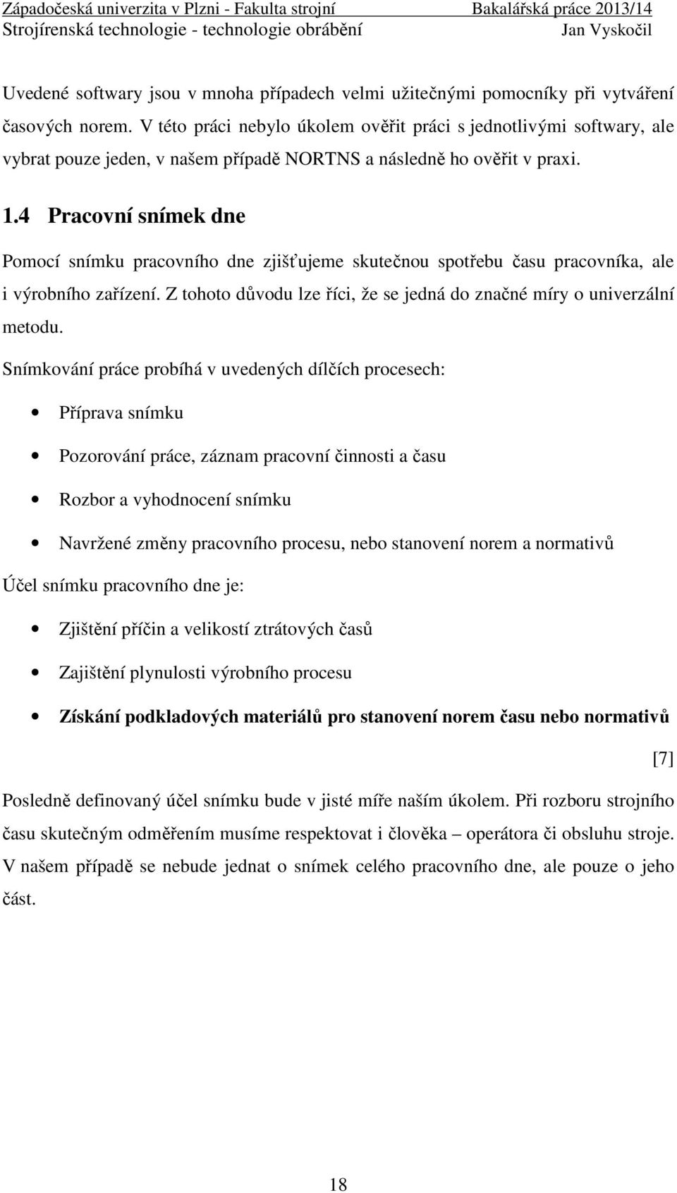 4 Pracovní snímek dne Pomocí snímku pracovního dne zjišťujeme skutečnou spotřebu času pracovníka, ale i výrobního zařízení. Z tohoto důvodu lze říci, že se jedná do značné míry o univerzální metodu.