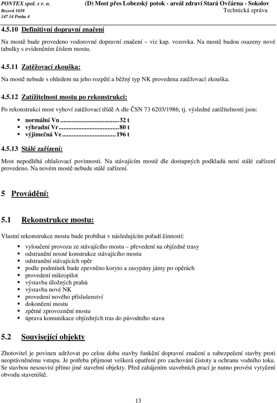 ..196 t 4.5.13 Stálé zařízení: Most nepodléhá ohlašovací povinnosti. Na stávajícím mostě dle dostupných podkladů není stálé zařízení provedeno. Na novém mostě nebude stálé zařízení. 5 Provádění: 5.