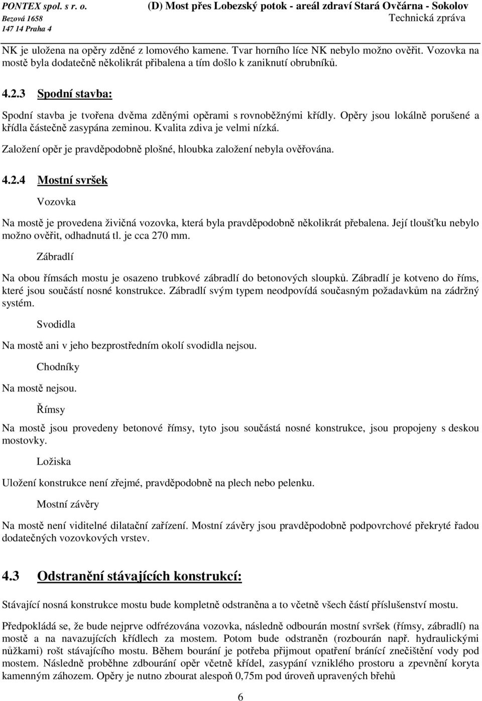 Založení opěr je pravděpodobně plošné, hloubka založení nebyla ověřována. 4.2.4 Mostní svršek Vozovka Na mostě je provedena živičná vozovka, která byla pravděpodobně několikrát přebalena.