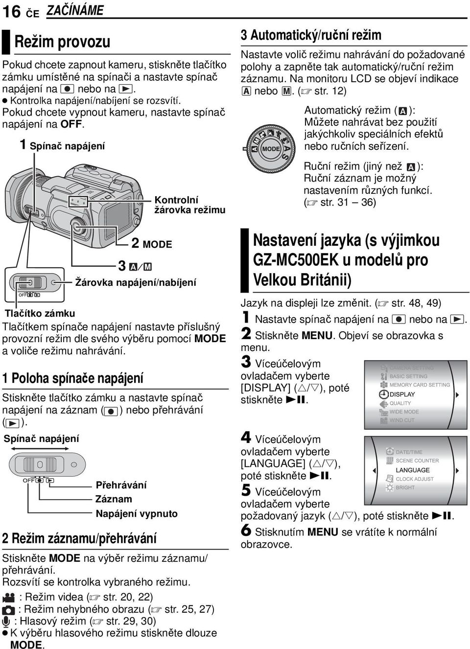 1 Spínač napájení 2 3 Žárovka napájení/nabíjení Tlačítko zámku Tlačítkem spínače napájení nastavte příslušný provozní režim dle svého výběru pomocí MODE a voliče režimu nahrávání.