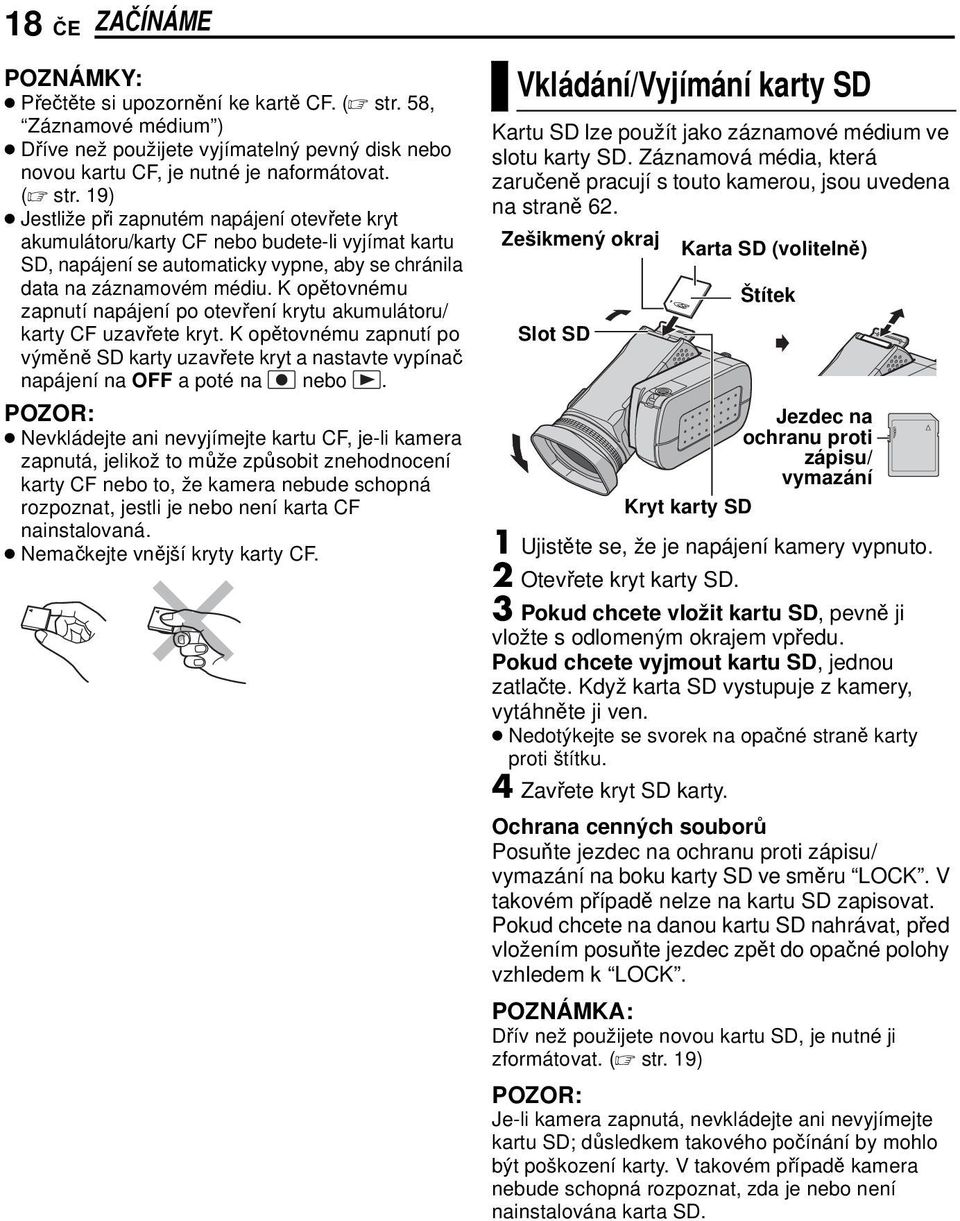 19) Jestliže při zapnutém napájení otevřete kryt akumulátoru/karty CF nebo budete-li vyjímat kartu SD, napájení se automaticky vypne, aby se chránila data na záznamovém médiu.