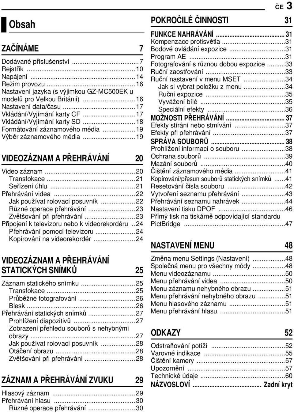 ..21 Seřízení úhlu...21 Přehrávání videa...22 Jak používat rolovací posuvník...22 Různé operace přehrávání...23 Zvětšování při přehrávání...23 Připojení k televizoru nebo k videorekordéru.