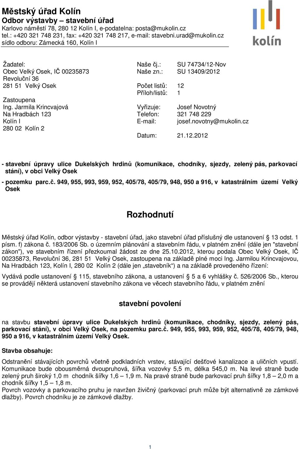 Jarmila Krincvajová Na Hradbách 123 Kolín I 280 02 Kolín 2 Počet listů: 12 Příloh/listů: 1 Vyřizuje: Josef Novotný Telefon: 321 748 229 E-mail: josef.novotny@mukolin.cz Datum: 21.12.2012 - stavební úpravy ulice Dukelských hrdinů (komunikace, chodníky, sjezdy, zelený pás, parkovací stání), v obci Velký Osek - pozemku parc.