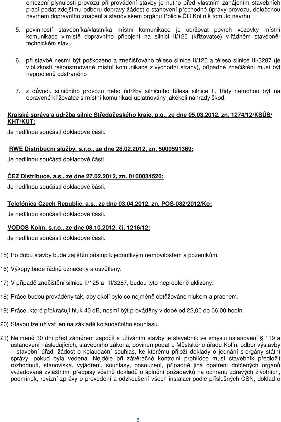 povinností stavebníka/vlastníka místní komunikace je udržovat povrch vozovky místní komunikace v místě dopravního připojení na silnici II/125 (křižovatce) v řádném stavebnětechnickém stavu 6.