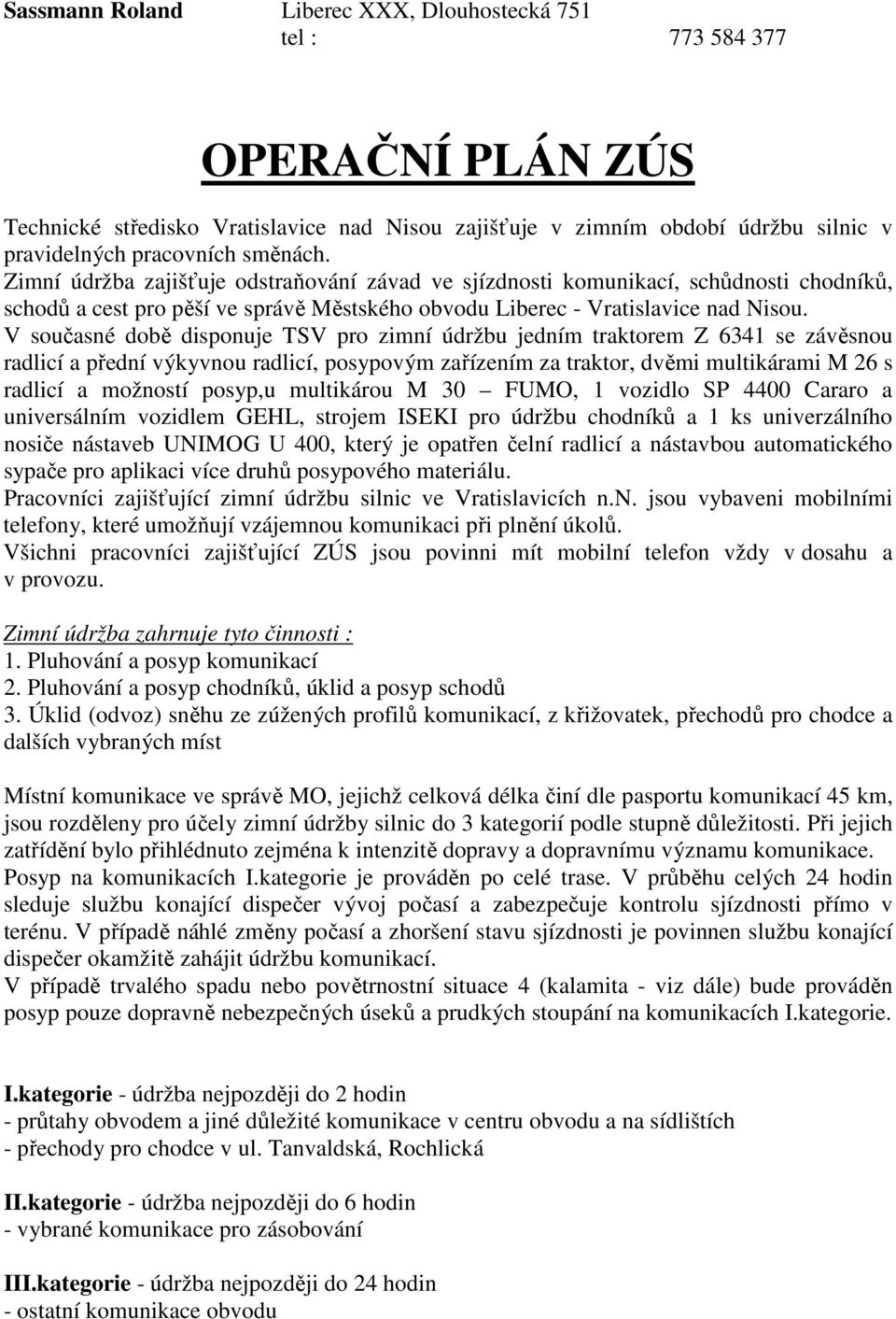 V současné době disponuje TSV pro zimní údržbu jedním traktorem Z 6341 se závěsnou radlicí a přední výkyvnou radlicí, posypovým zařízením za traktor, dvěmi multikárami M 26 s radlicí a možností