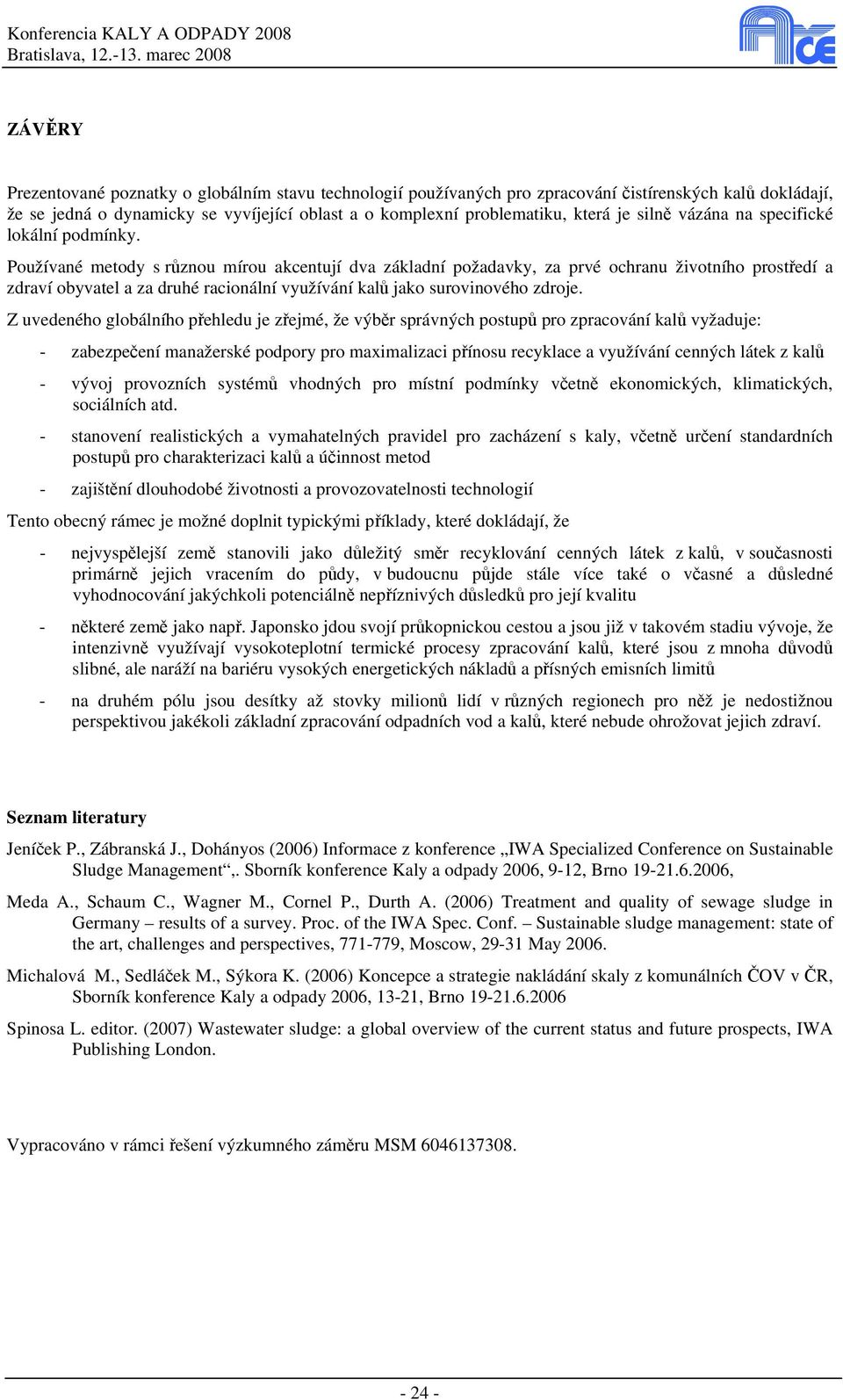 Používané metody s různou mírou akcentují dva základní požadavky, za prvé ochranu životního prostředí a zdraví obyvatel a za druhé racionální využívání kalů jako surovinového zdroje.