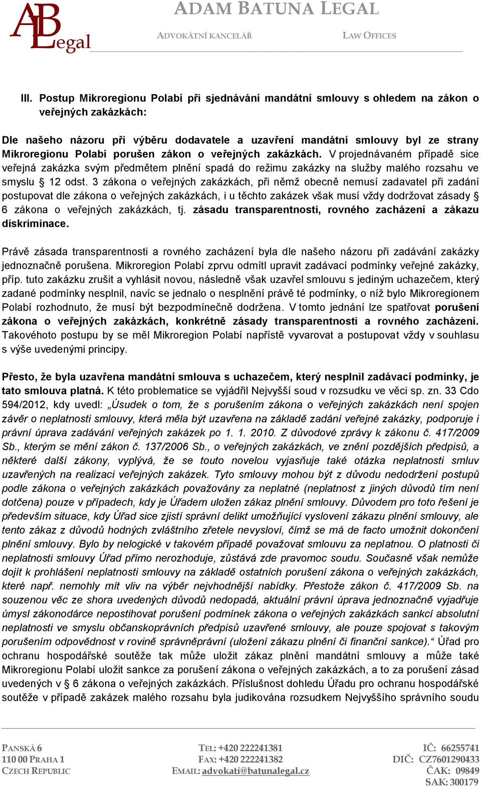 3 zákona o veřejných zakázkách, při němž obecně nemusí zadavatel při zadání postupovat dle zákona o veřejných zakázkách, i u těchto zakázek však musí vždy dodržovat zásady 6 zákona o veřejných