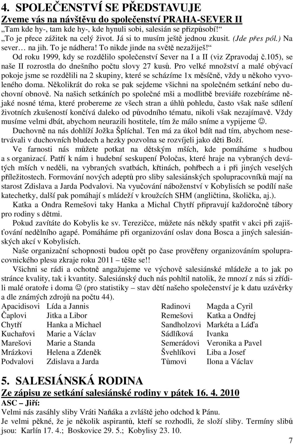 105), se naše II rozrostla do dnešního počtu slovy 27 kusů. Pro velké množství a malé obývací pokoje jsme se rozdělili na 2 skupiny, které se scházíme 1x měsíčně, vždy u někoho vyvoleného doma.