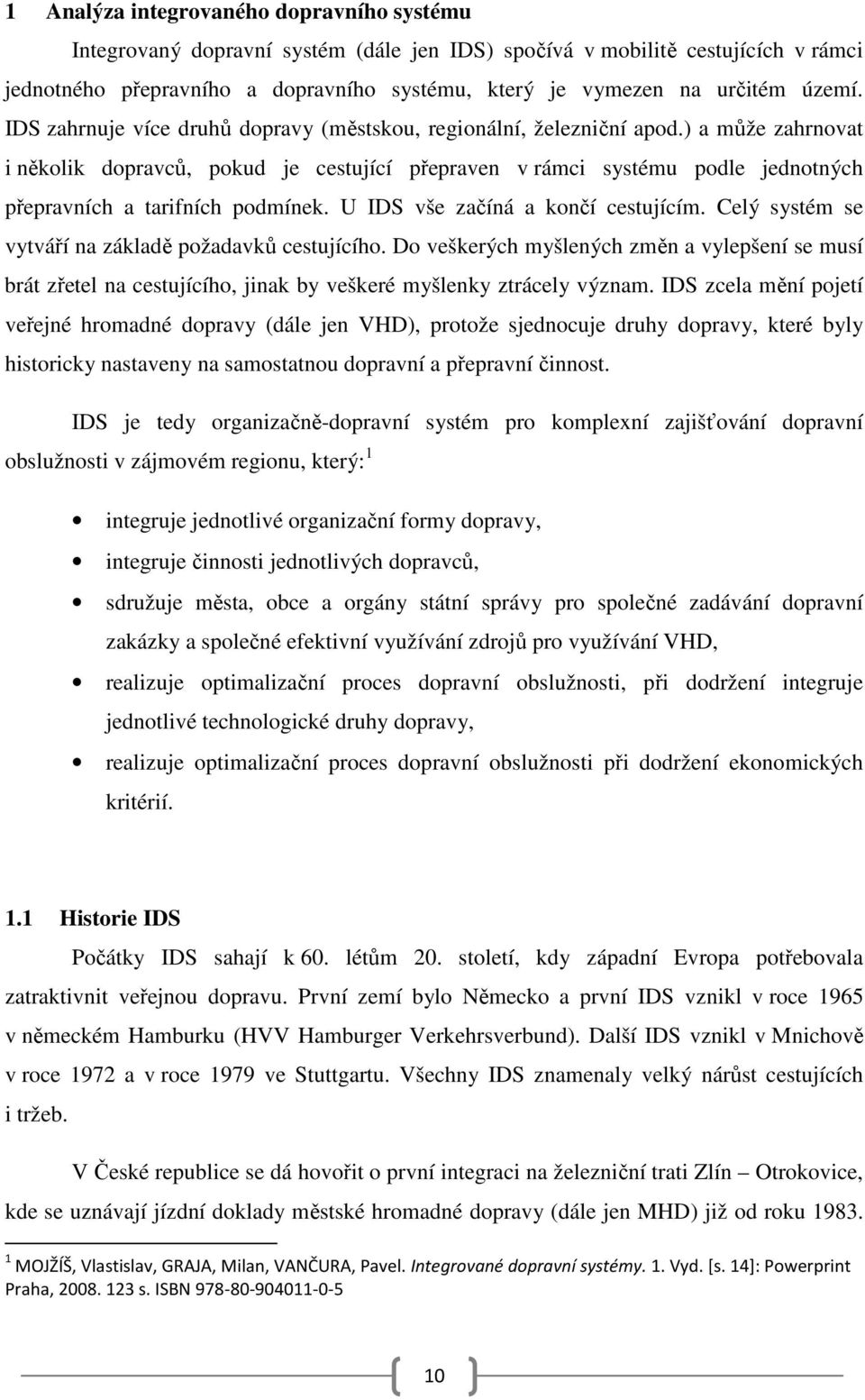 ) a může zahrnovat i několik dopravců, pokud je cestující přepraven v rámci systému podle jednotných přepravních a tarifních podmínek. U IDS vše začíná a končí cestujícím.