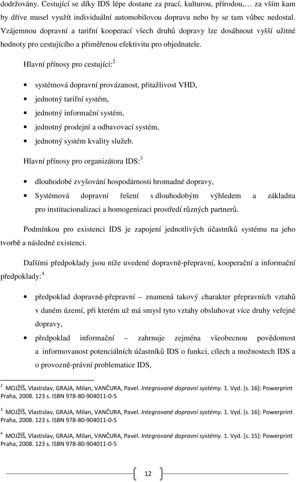 Hlavní přínosy pro cestující: 2 systémová dopravní provázanost, přitažlivost VHD, jednotný tarifní systém, jednotný informační systém, jednotný prodejní a odbavovací systém, jednotný systém kvality